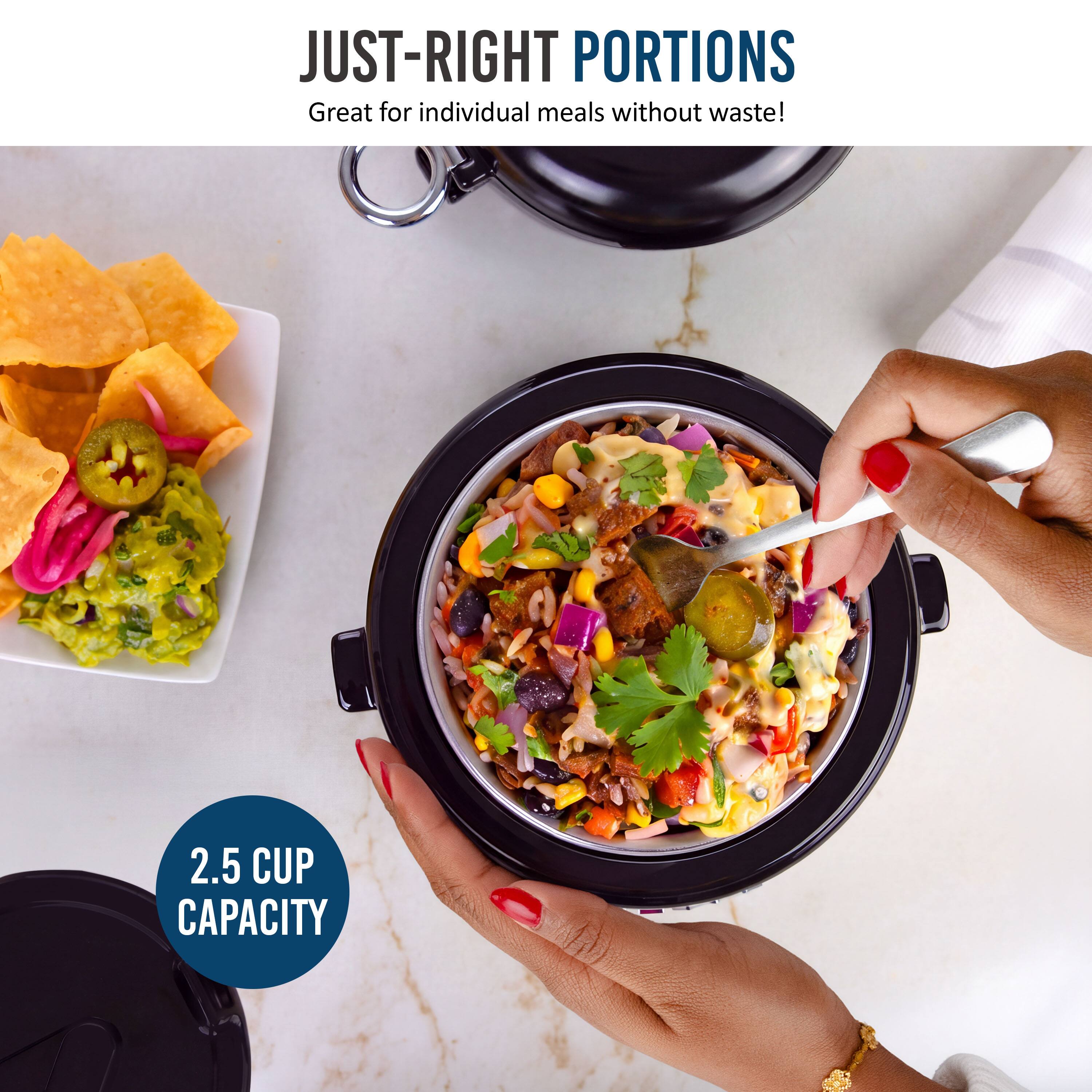 JUST-RIGHT PORTIONS  
Great for individual meals without waste!  
2.5 CUP CAPACITY