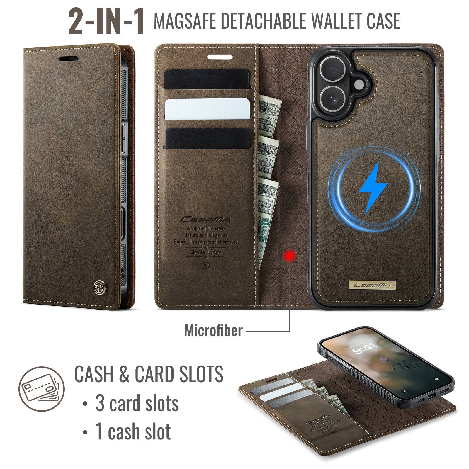 2-IN-1 MAGSAFE DETACHABLE WALLET CASE

A kind of H1e style
Nature and elegance
Expressing personal character
Simple Luxury

Microfiber

CASH & CARD SLOTS
- 3 card slots
- 1 cash slot

9:41