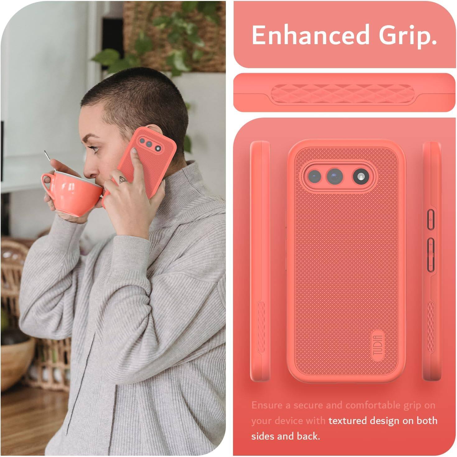 Enhanced Grip.

Ensure a secure and comfortable grip on your device with textured design on both sides and back.