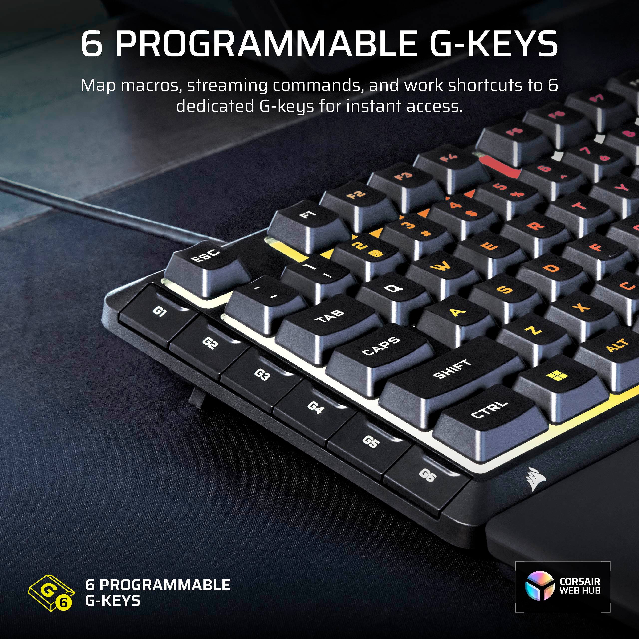 6 PROGRAMMABLE G-KEYS

Map macros, streaming commands, and work shortcuts to 6 dedicated G-keys for instant access.

6 PROGRAMMABLE G-KEYS

CORSAIR WEB HUB