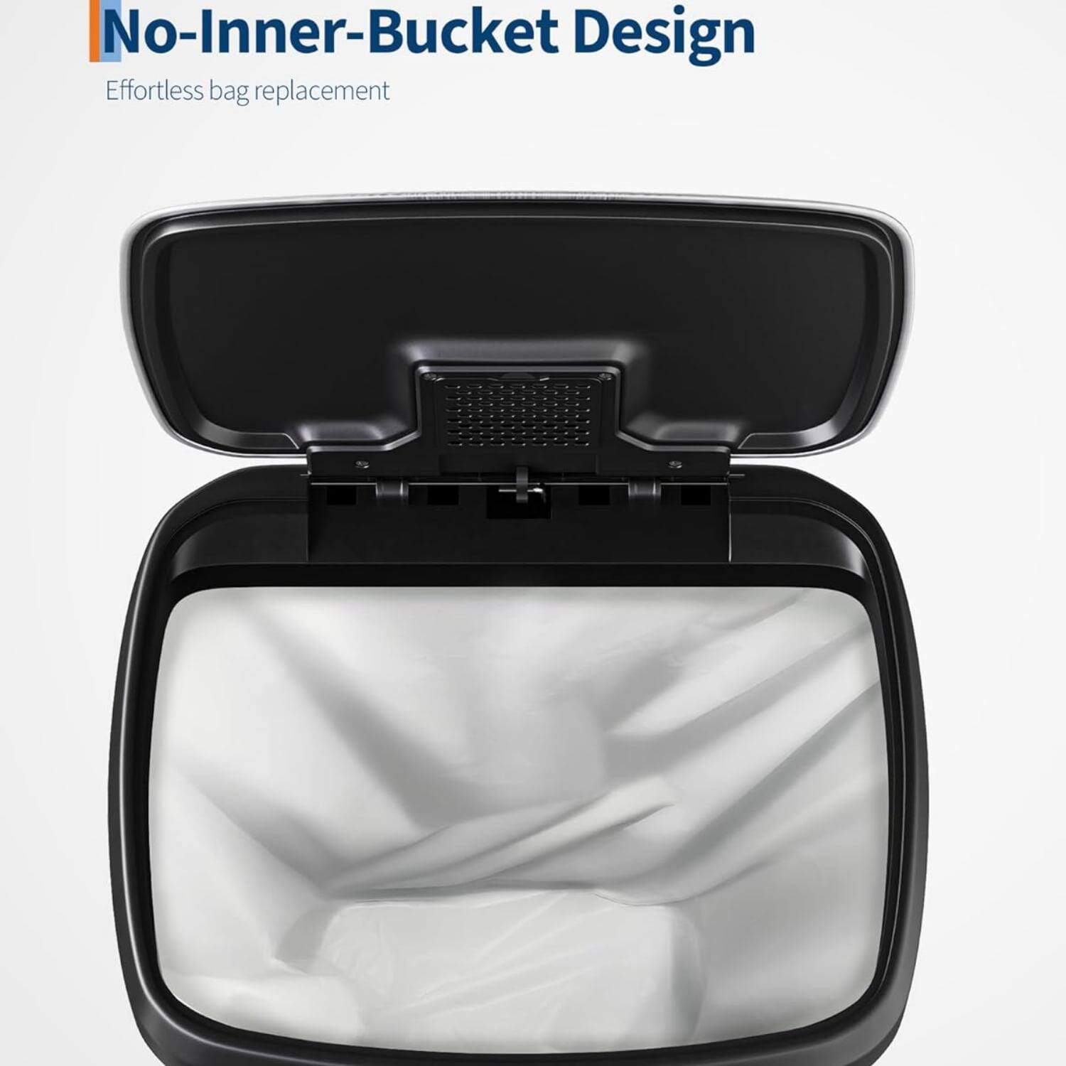 No-Inner-Bucket Design  
Effortless bag replacement