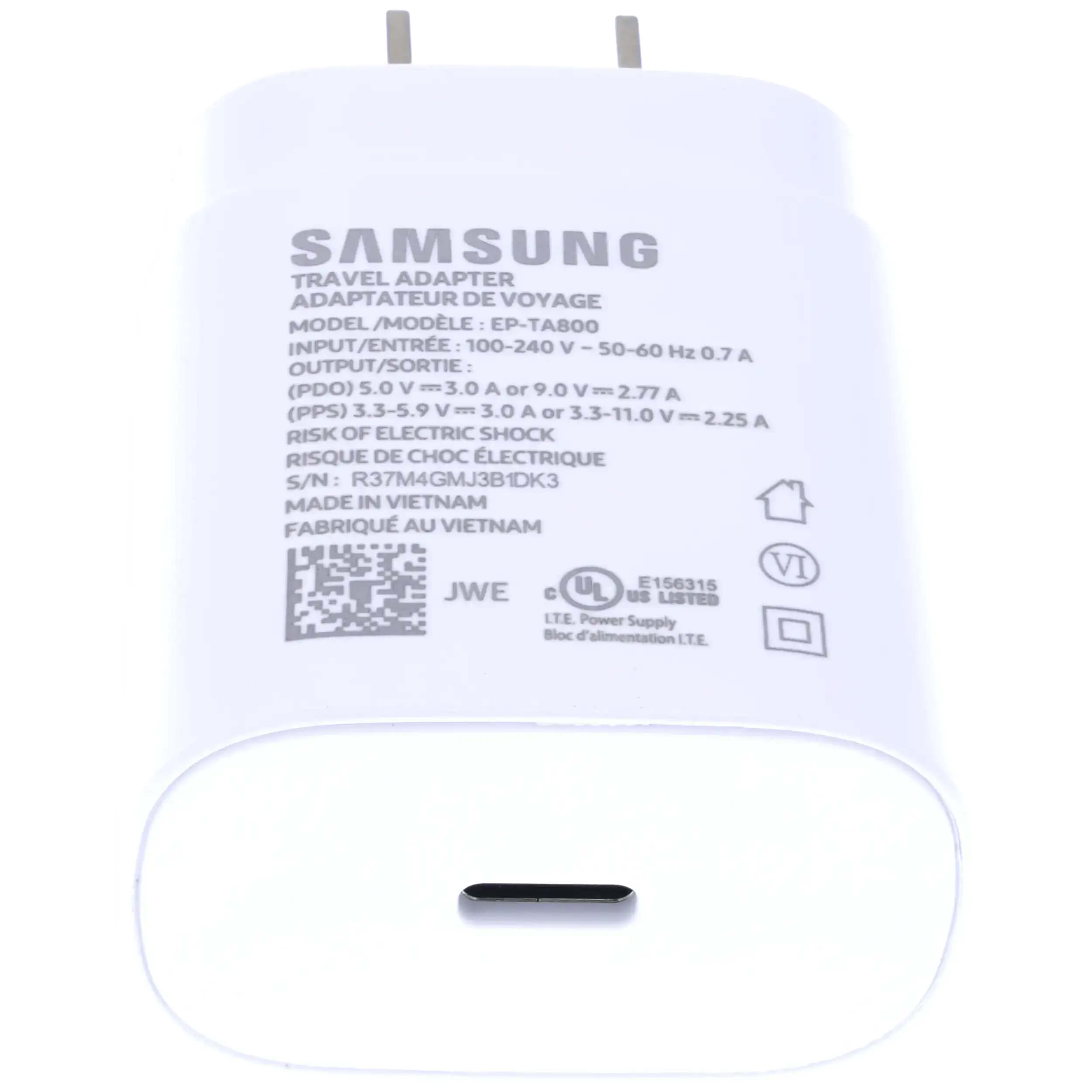 SAMSUNG TRAVEL ADAPTER  
ADAPTATEUR DE VOYAGE  
MODEL / MODÈLE: EP-TA800  

INPUT / ENTRÉE: 100-240 V 50-60 Hz 0.7 A  

OUTPUT / SORTIE:  
(PDO) 5.0 V = 3.0 A or 9.0 V = 2.77 A (PPS)  
3.3-5.9 V = 3.0 A or 3.3-11.0 V = 2.25 A  

RISK OF ELECTRIC SHOCK  
RISQUE DE CHOC ÉLECTRIQUE  

S/N: R37M4GMJ3B1DK3  

MADE IN VIETNAM  
FABRIQUÉ AU VIETNAM  

JWE  
UL E156315  
C UL LISTED  
VI  

Power Supply  
Bloc d'alimentation LTE.