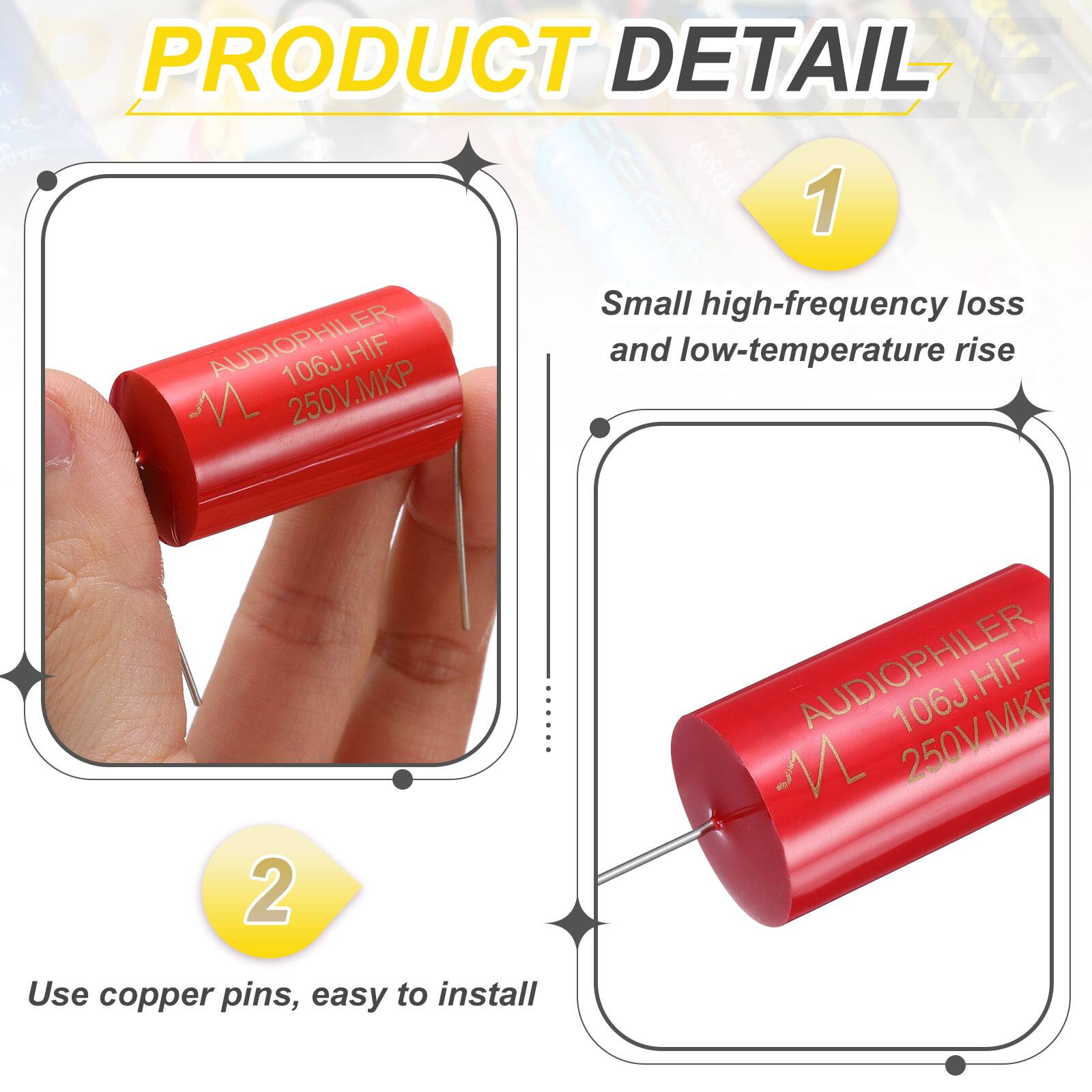PRODUCT DETAIL

1. Small high-frequency loss and low-temperature rise
   - AUDIOPHILER 106J.HIF 250V.MKP

2. Use copper pins, easy to install
   - AUDIOPHILER 250V.MKF