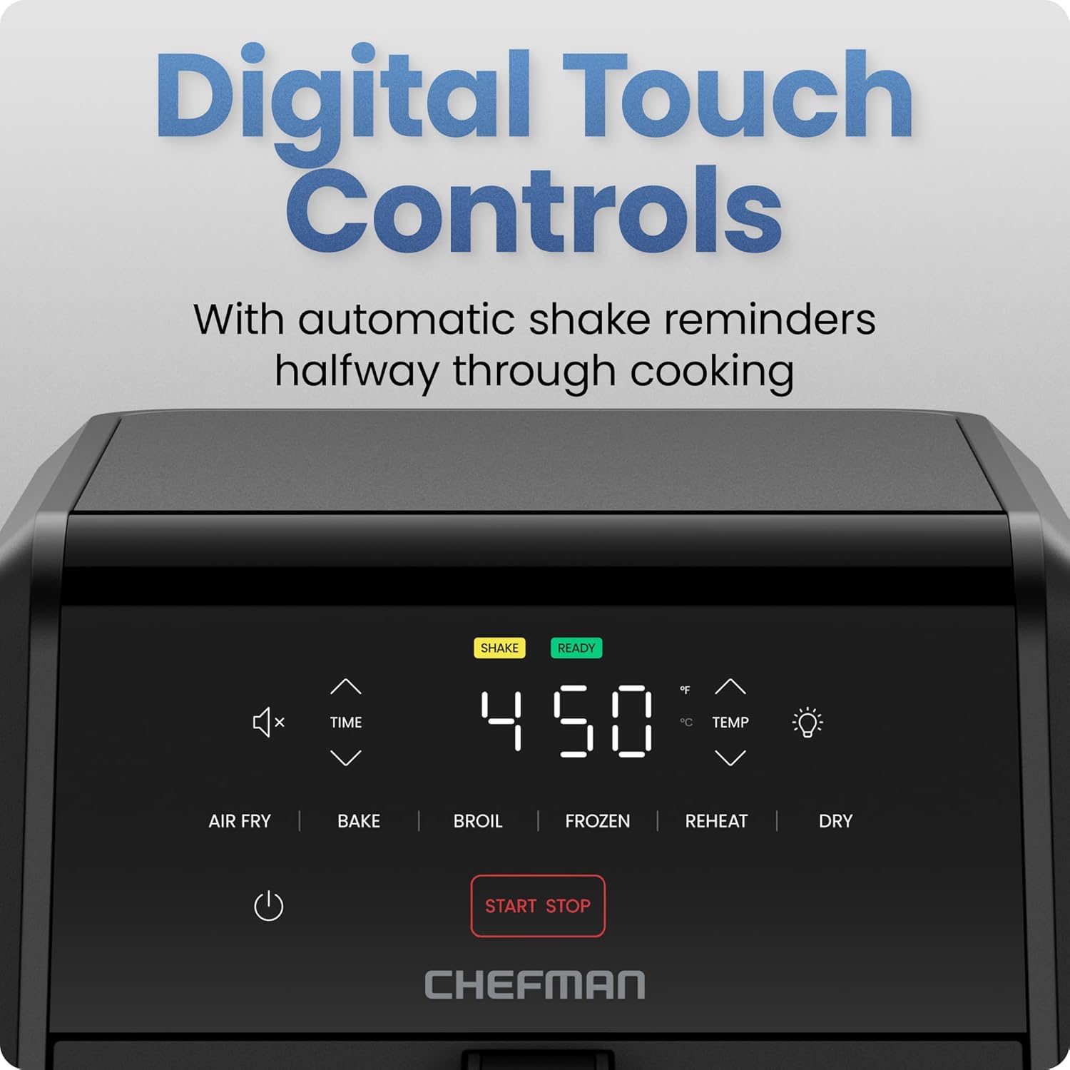 Digital Touch Controls  
With automatic shake reminders halfway through cooking  

4:50  
READY  

AIR FRY | BAKE | BROIL | FROZEN | REHEAT | DRY  

START STOP  

CHEFMAN