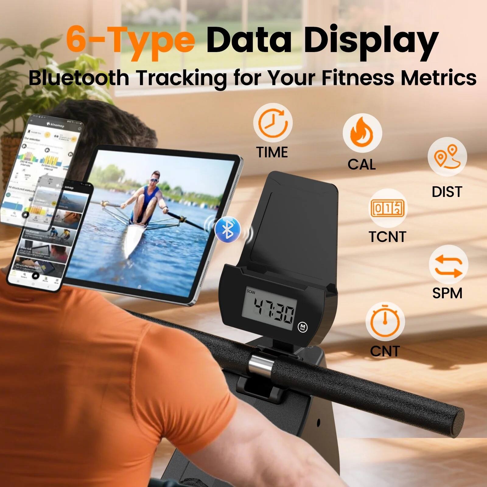 6-Type Data Display Bluetooth Tracking for Your Fitness Metrics  
- TIME  
- CAL  
- DIST  
- TCNT  
- SCAN  
- SPM  
- CNT