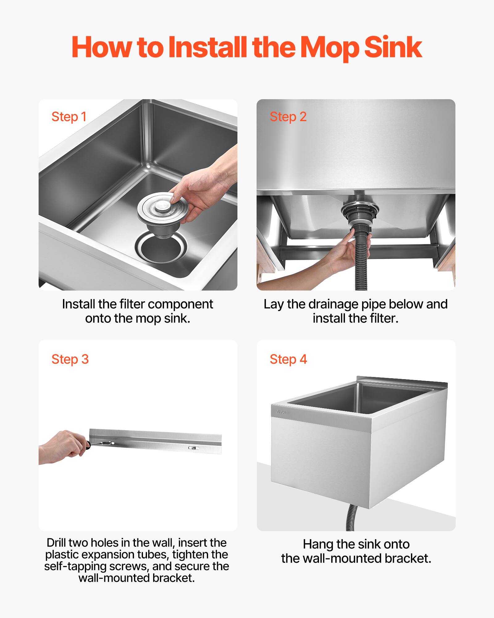 How to Install the Mop Sink

Step 1  
Install the filter component onto the mop sink.

Step 2  
Lay the drainage pipe below and install the filter.

Step 3  
Drill two holes in the wall, insert the plastic expansion tubes, tighten the self-tapping screws, and secure the wall-mounted bracket.

Step 4  
Hang the sink onto the wall-mounted bracket.