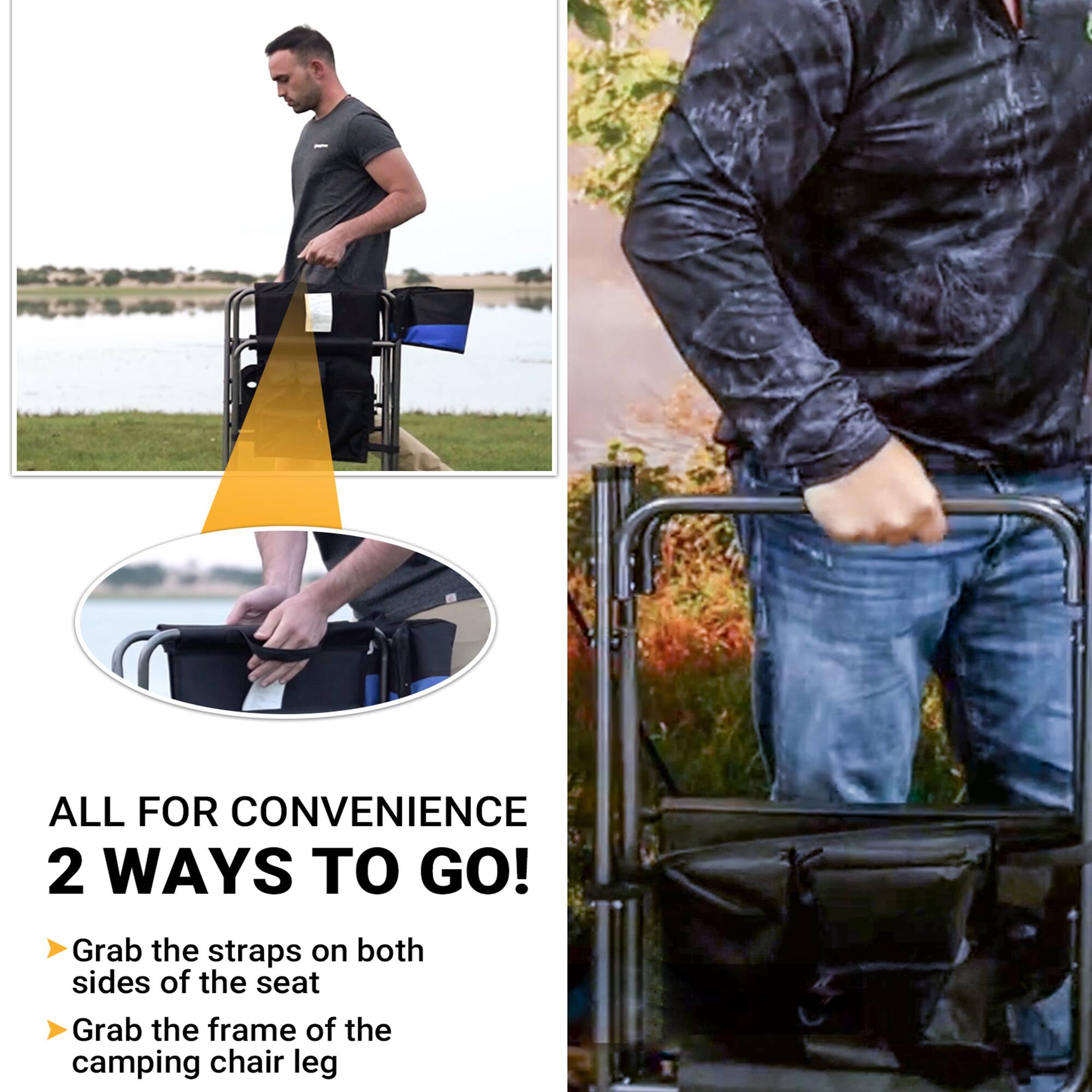 ALL FOR CONVENIENCE  
2 WAYS TO GO!  
- Grab the straps on both sides of the seat  
- Grab the frame of the camping chair leg