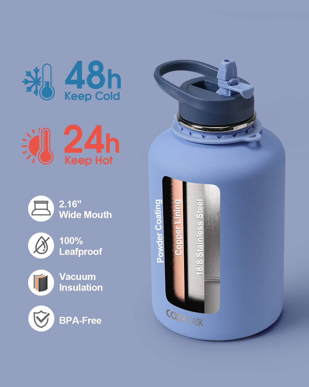 48h Keep Cold  
24h Keep Hot  
2.16" Wide Mouth  
100% Leafproof  
Vacuum Insulation  
BPA-Free  
Powder Coating  
Copper Lining  
18/8 Stainless Steel  
COOKFLASK
