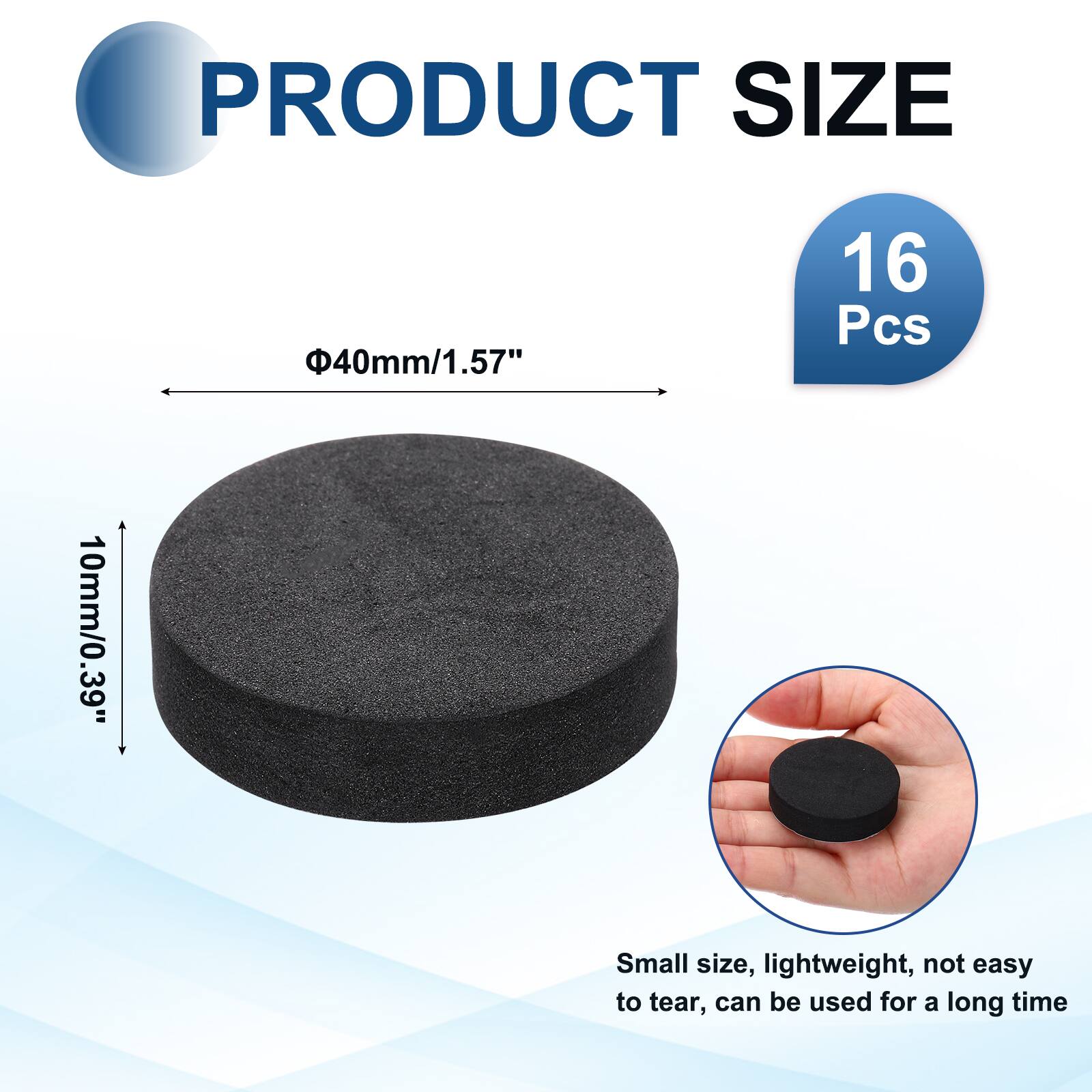 PRODUCT SIZE  
40mm/1.57"  
16 Pcs  
10mm/0.39"  
Small size, lightweight, not easy to tear, can be used for a long time