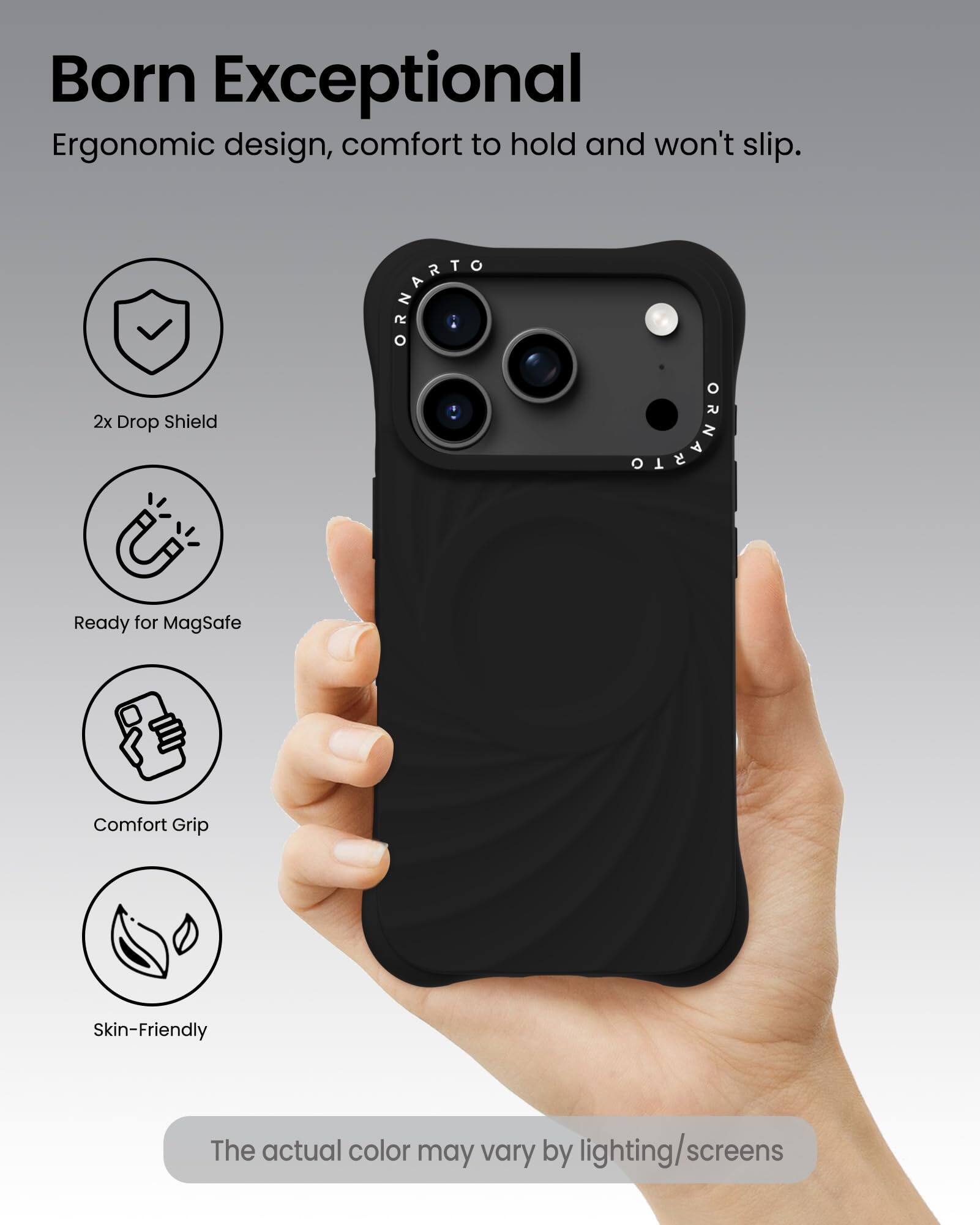 Born Exceptional  
Ergonomic design, comfort to hold and won't slip.

- 2x Drop Shield
- Ready for MagSafe
- Comfort Grip
- Skin-Friendly

The actual color may vary by lighting/screens