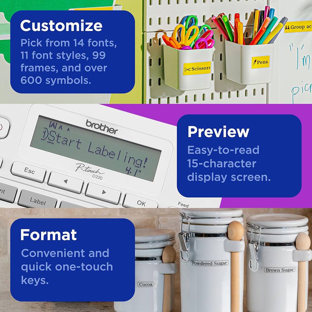 Customize  
Pick from 14 fonts, 11 font styles, 99 frames, and over 600 symbols.

Preview  
Easy-to-read 15-character display screen.

Format  
Convenient and quick one-touch keys.