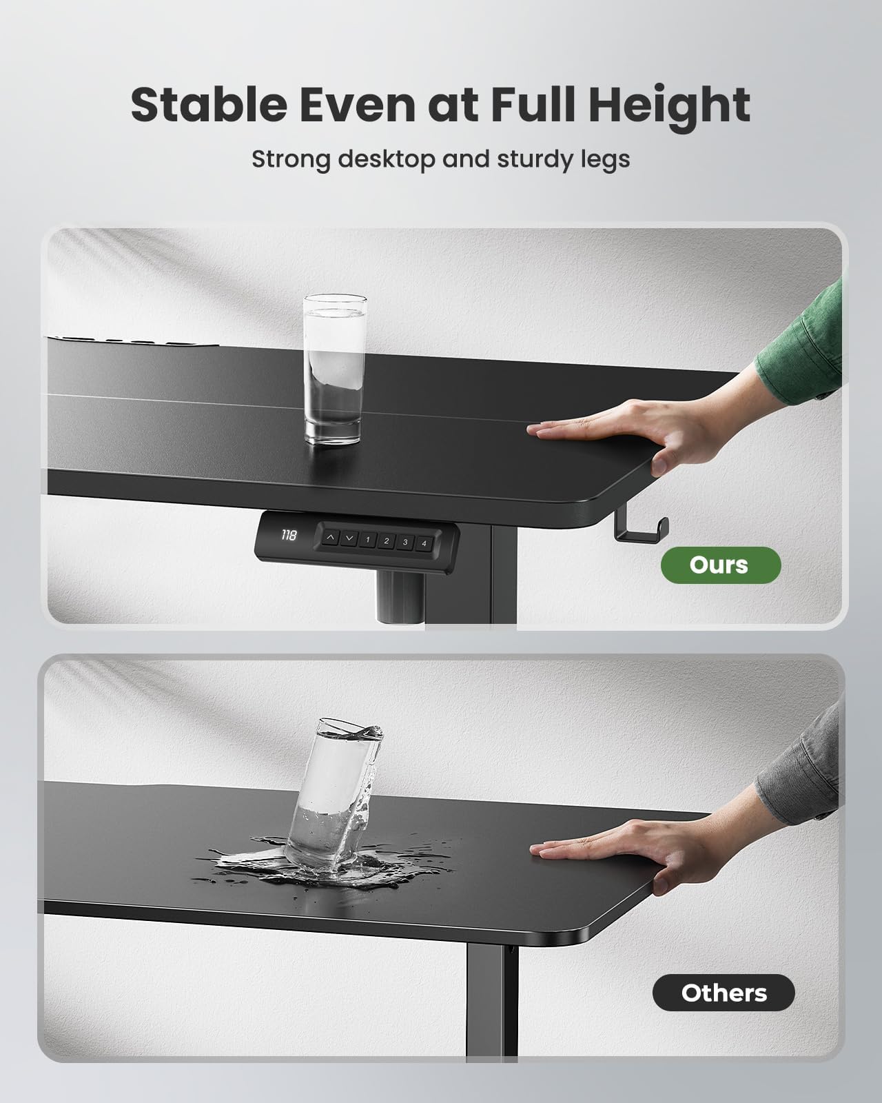 Stable Even at Full Height  
Strong desktop and sturdy legs  

Ours  

Others