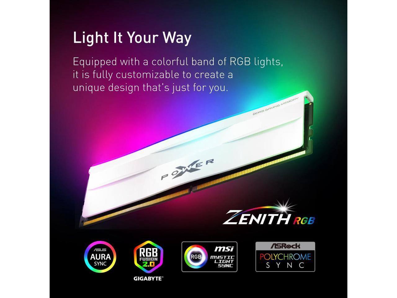 Light It Your Way  
Equipped with a colorful band of RGB lights, it is fully customizable to create a unique design that's just for you.  

MEMORY OPWVNO DOAS POWER ZENITH RGB ASUS AURA SYNC RGB FUSION 2.0 msi RGB MYSTIC LIGHT SYNC ASRock POLYCHROME SYNC GIGABYTE