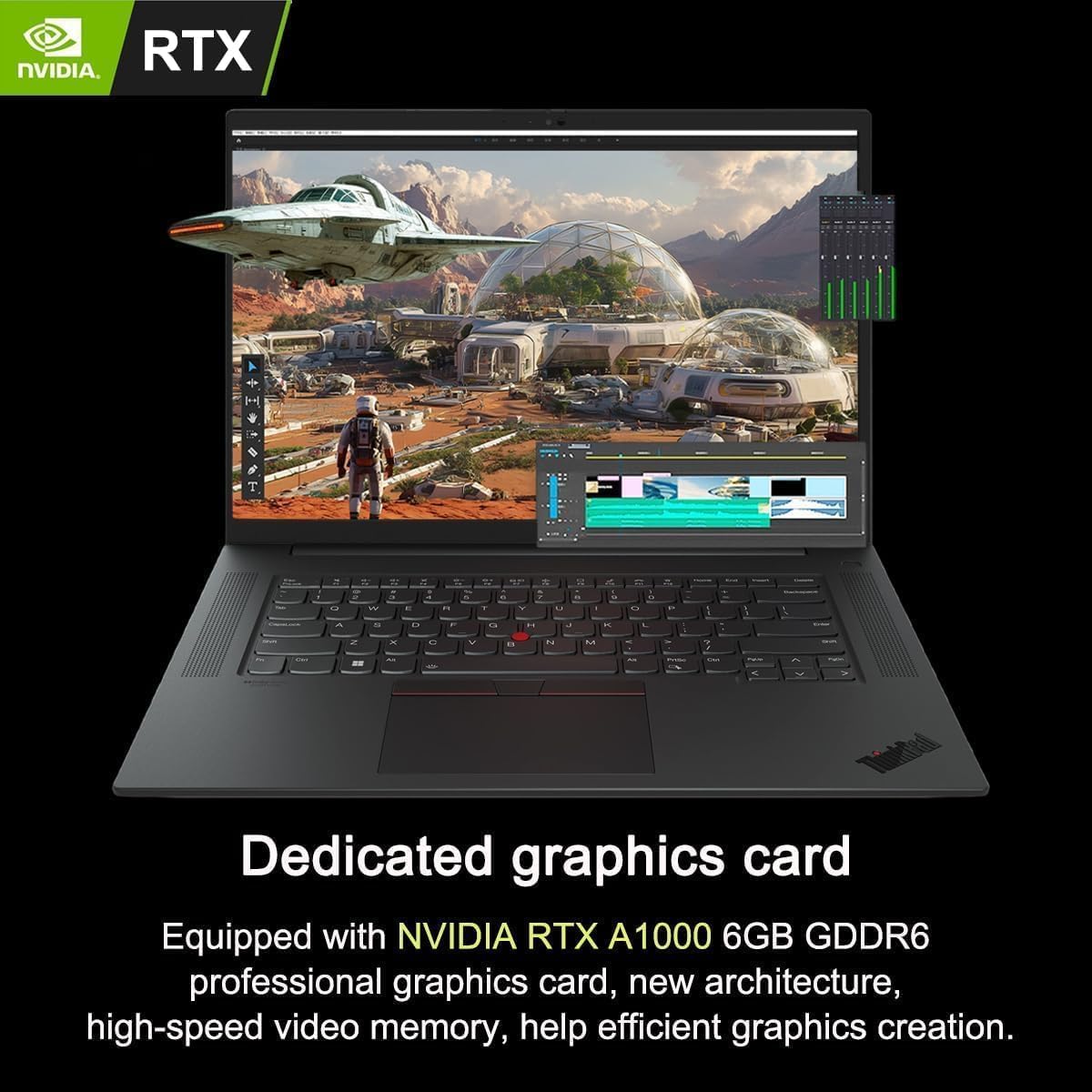 Dedicated graphics card  
Equipped with NVIDIA RTX A1000 6GB GDDR6 professional graphics card, new architecture, high-speed video memory, help efficient graphics creation.
