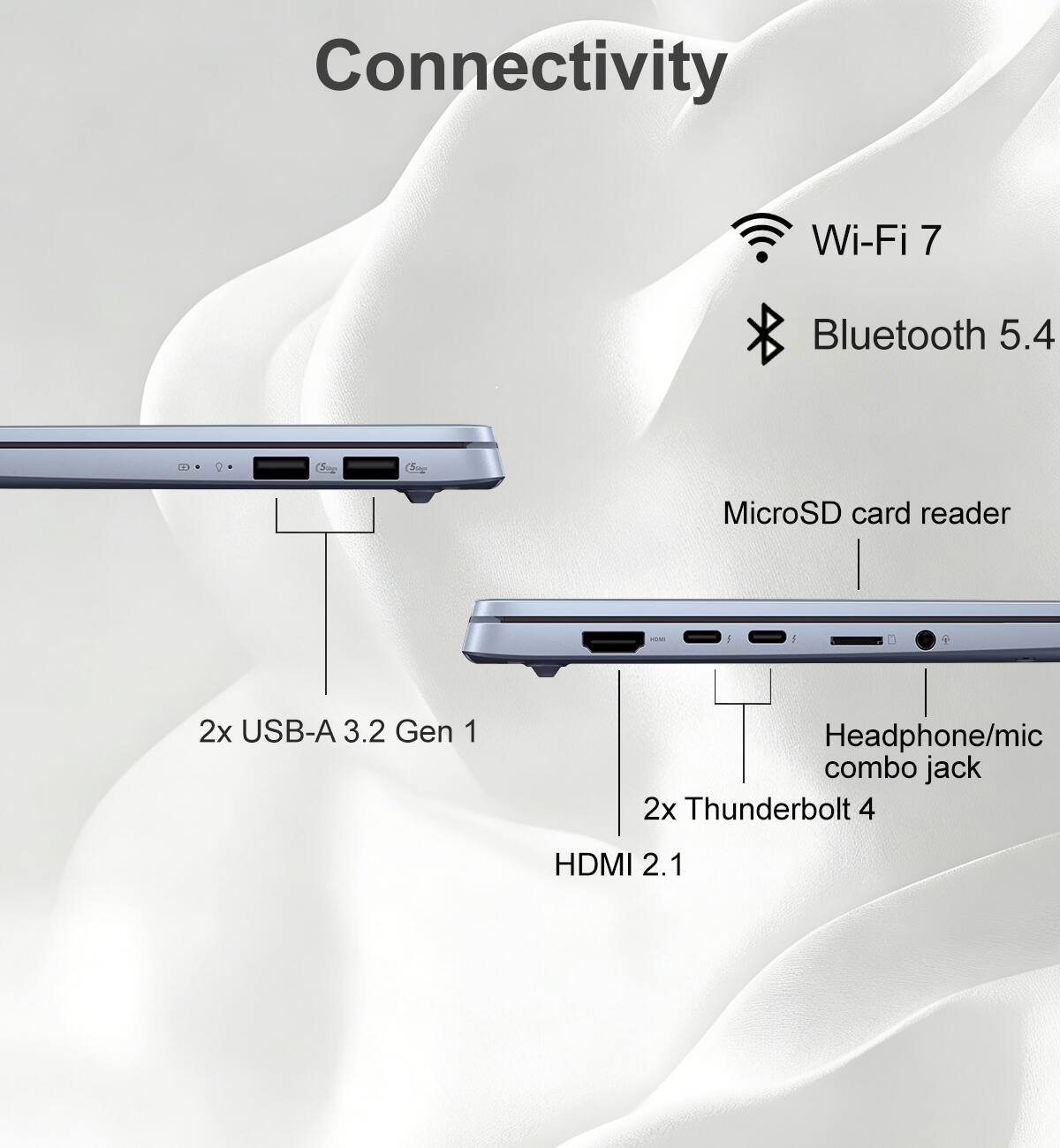 Connectivity  
Wi-Fi 7  
Bluetooth 5.4  
MicroSD card reader  
2x USB-A 3.2 Gen 1  
Headphone/mic combo jack  
2x Thunderbolt 4  
HDMI 2.1