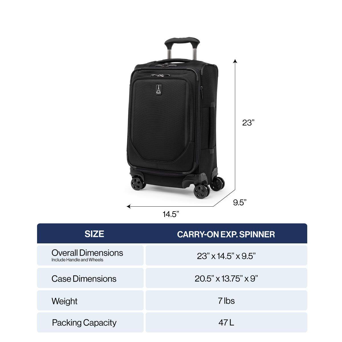 23" 14.5" 9.5" SIZE CARRY-ON EXP. SPINNER

Overall Dimensions Include Handle and Wheels
23" X 14.5" x 9.5"

Case Dimensions
20.5" X 13.75" X 9"

Weight
7 lbs

Packing Capacity
47L