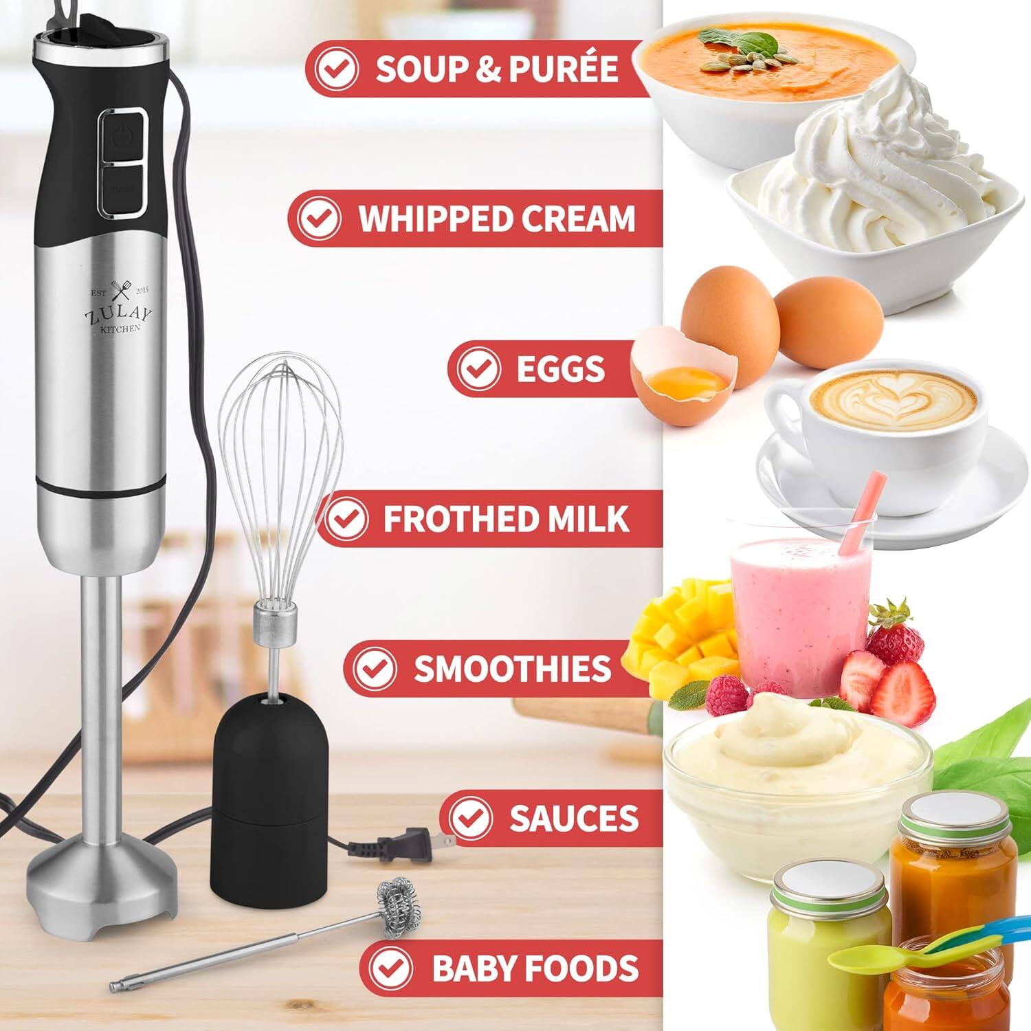 - SOUP & PURÉE
- WHIPPED CREAM
- EGGS
- FROTHED MILK
- SMOOTHIES
- SAUCES
- BABY FOODS