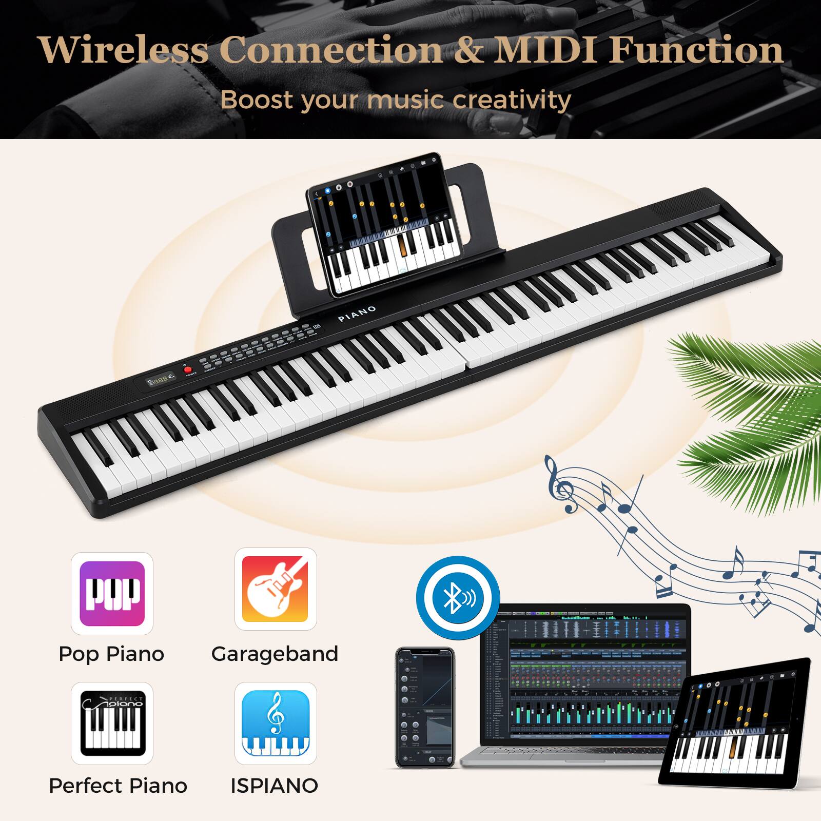 Wireless Connection & MIDI Function  
Boost your music creativity  

Pop Piano  
Garageband  
Perfect Piano  
ISPIANO