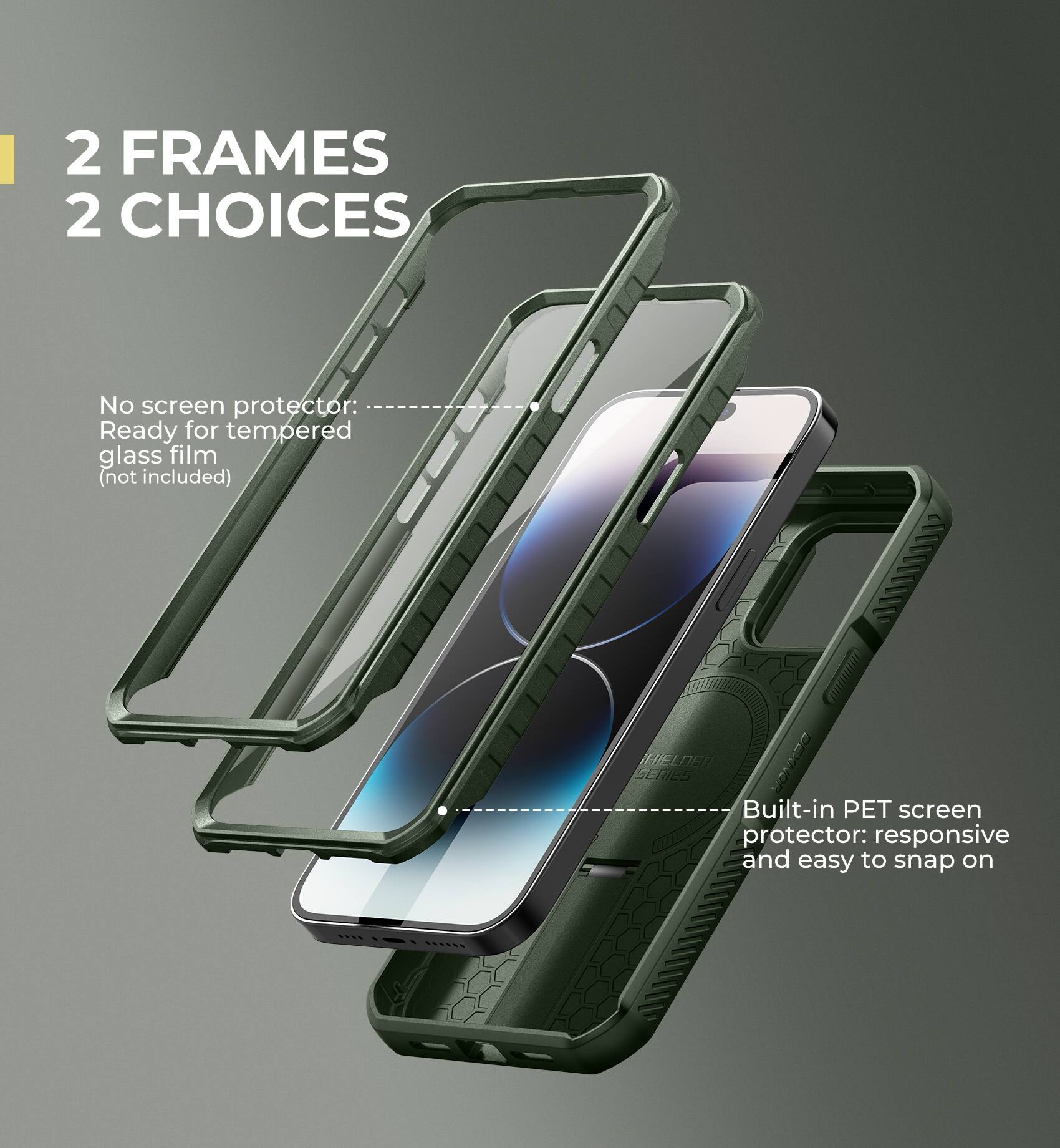 2 FRAMES 2 CHOICES

No screen protector: Ready for tempered glass film (not included)

Built-in PET screen protector: responsive and easy to snap on