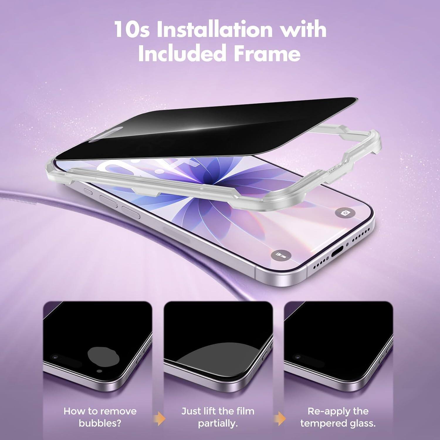 10s Installation with Included Frame

How to remove bubbles?
Just lift the film partially.
Re-apply the tempered glass.