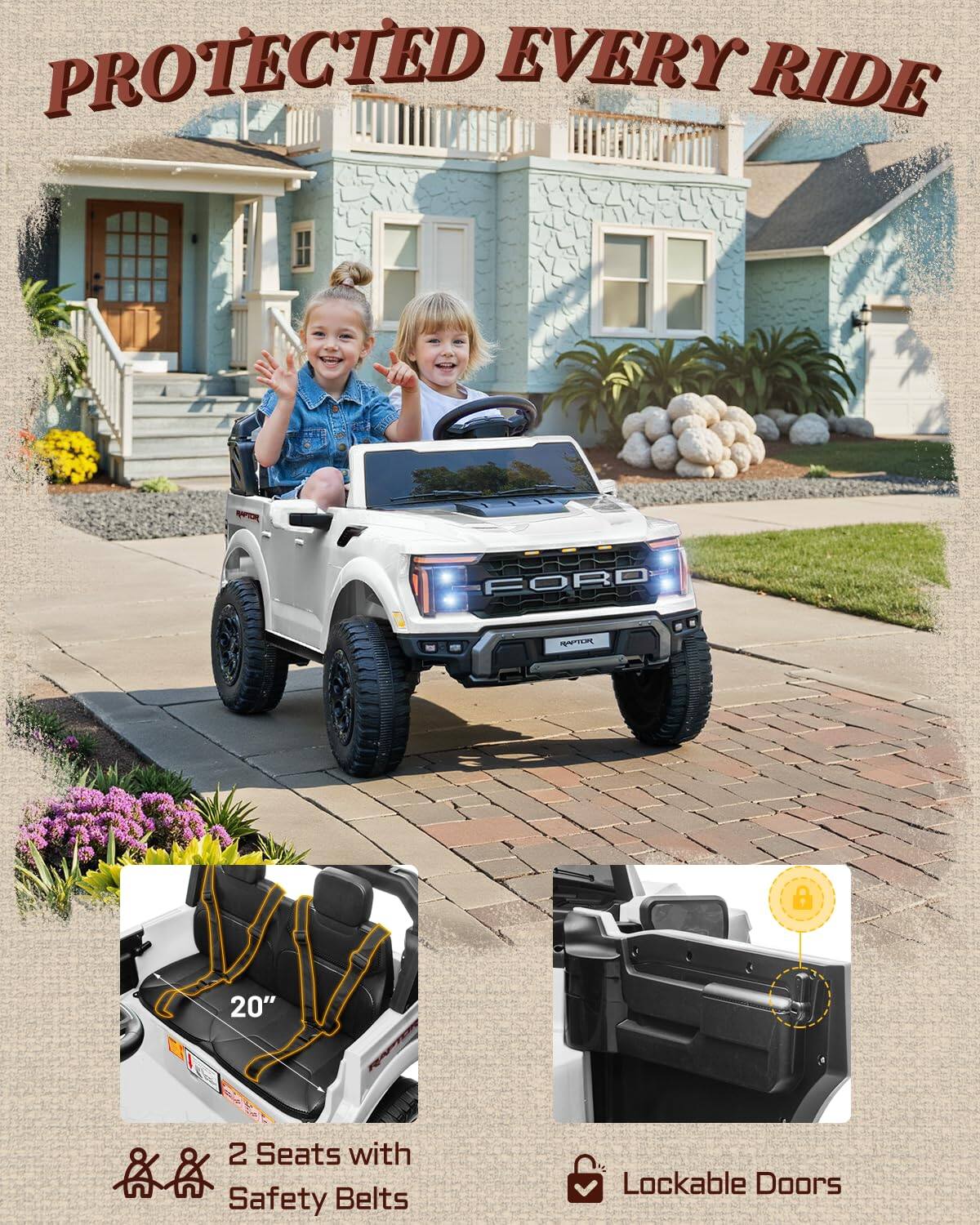 PROTECTED EVERY RIDE  
8 20" 2 Seats with Safety Belts  
Lockable Doors