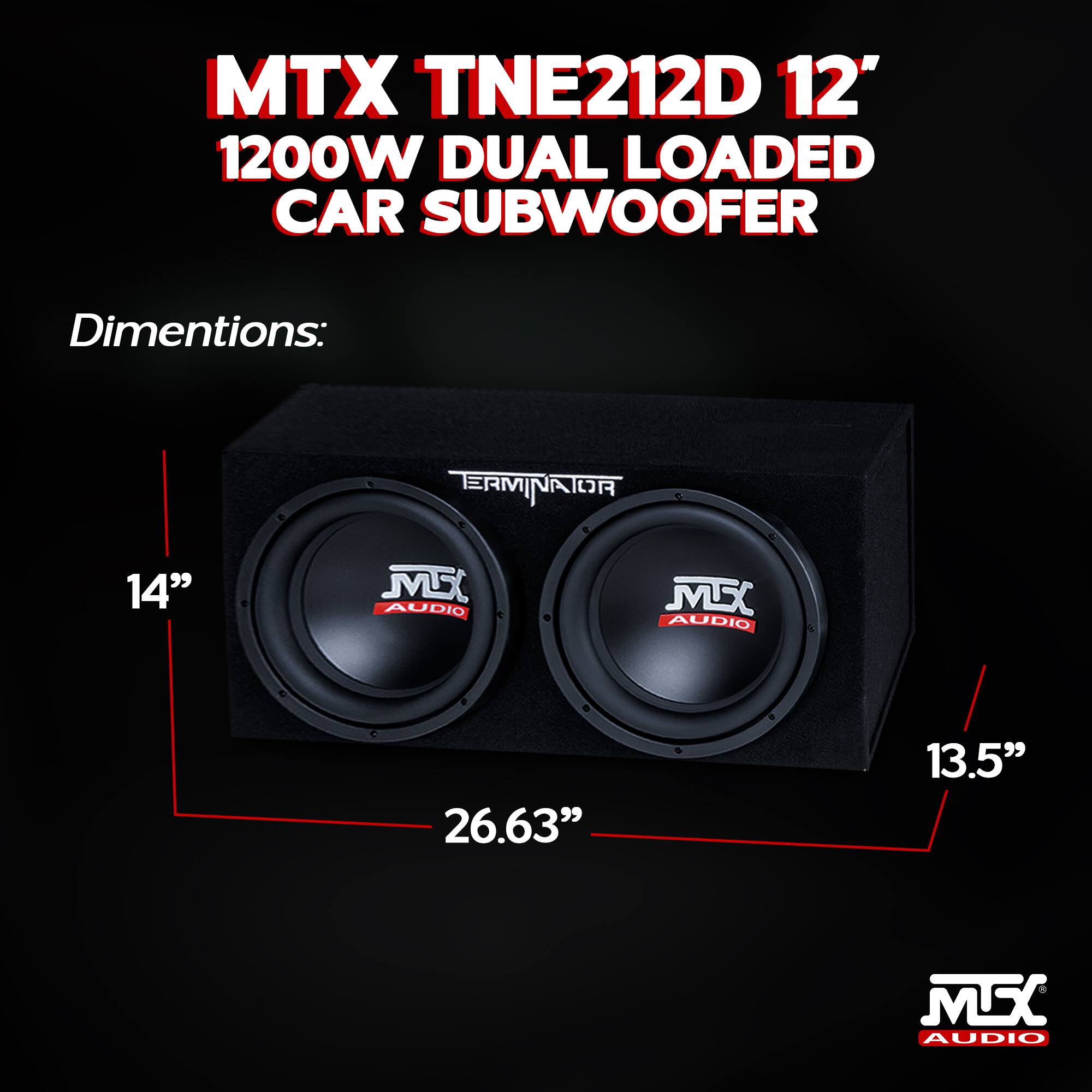 MTX TNE212D 12" 1200W DUAL LOADED CAR SUBWOOFER  
Dimensions:  
TERMINATOR  
14"  
26.63"  
13.5"  
MSC AUDIO