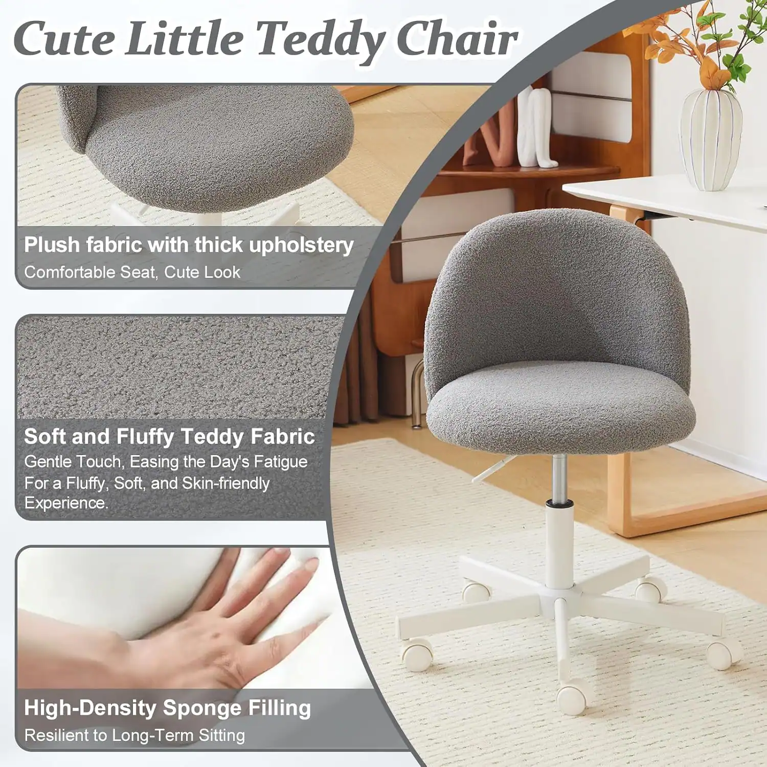 Cute Little Teddy Chair

Plush fabric with thick upholstery
Comfortable Seat, Cute Look

Soft and Fluffy Teddy Fabric
Gentle Touch, Easing the Day's Fatigue
For a Fluffy, Soft, and Skin-friendly Experience

High-Density Sponge Filling
Resilient to Long-Term Sitting
