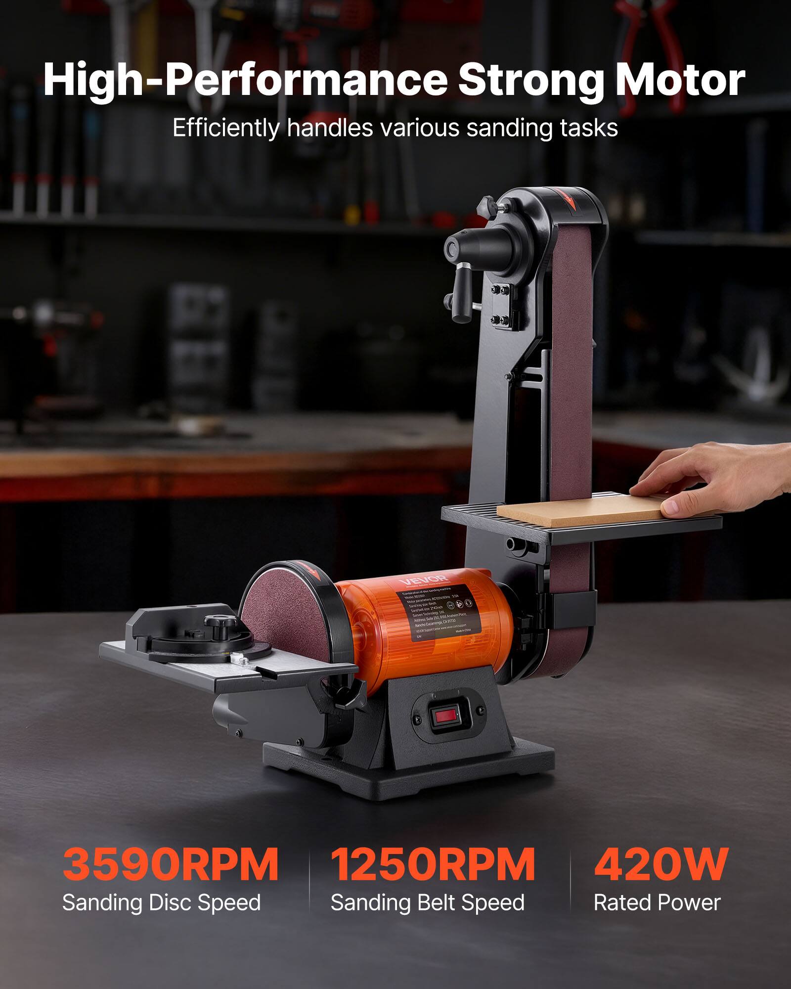 High-Performance Strong Motor  
Efficiently handles various sanding tasks  

VEVOR KIDOOM - 2019  

3590RPM  
1250RPM  
420W  

Sanding Disc Speed  
Sanding Belt Speed  
Rated Power