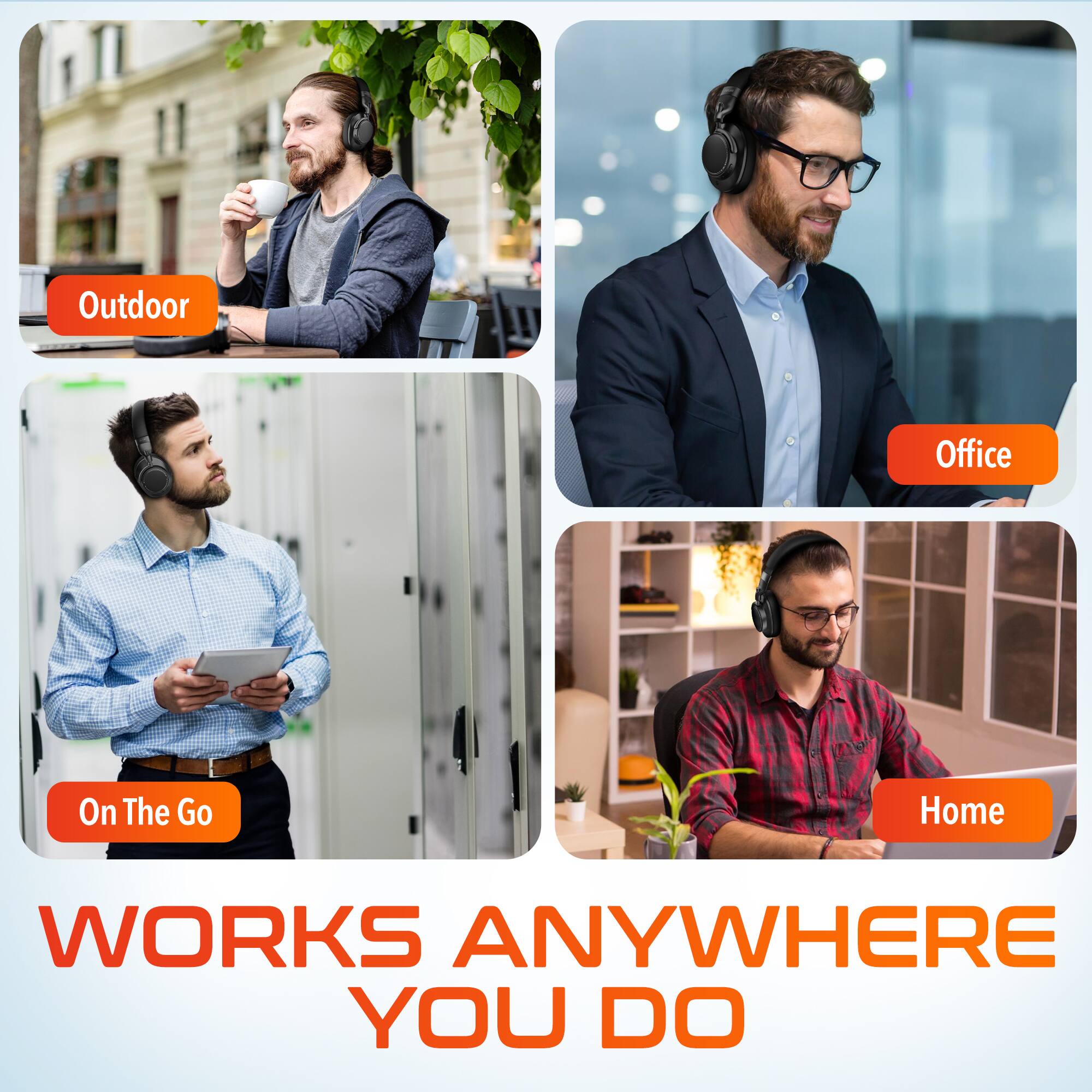 WORKS ANYWHERE YOU DO
Outdoor
Office
On The Go
Home