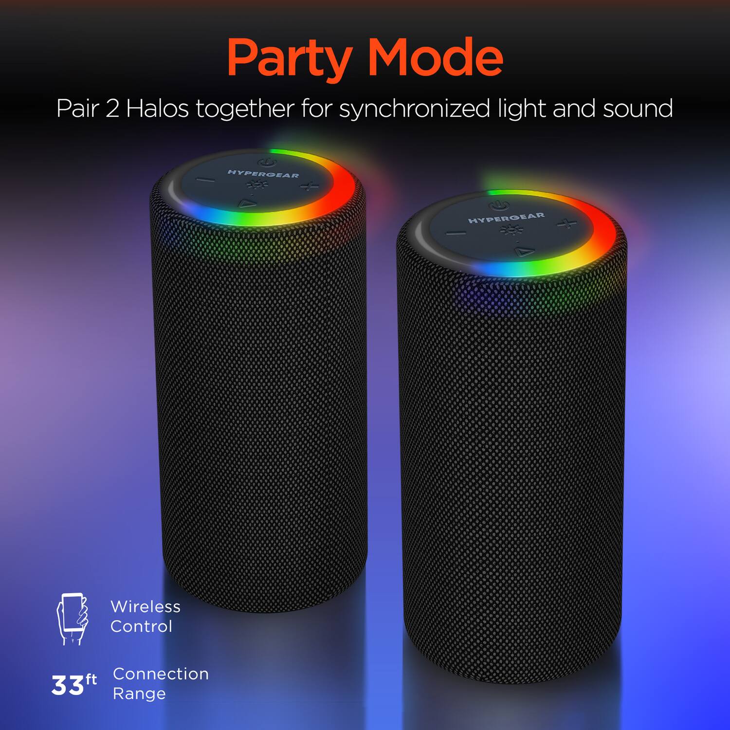 Party Mode

Pair 2 Halos together for synchronized light and sound

Wireless Control

33ft Connection Range
