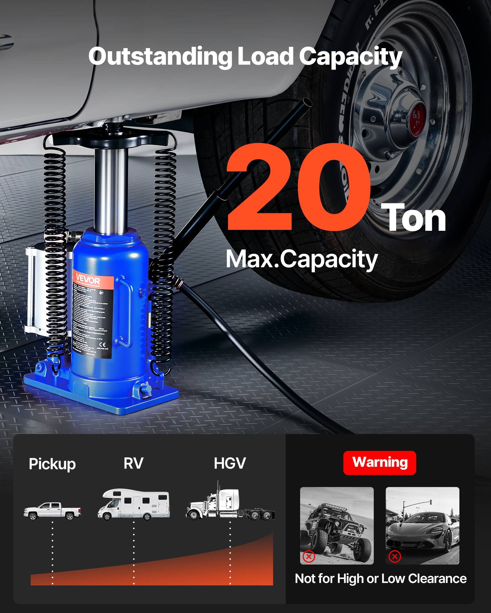 Outstanding Load Capacity  
20 Ton  
Max. Capacity  

VEVOR - CE  

Pickup RV HGV  

Warning  
Not for High or Low Clearance
