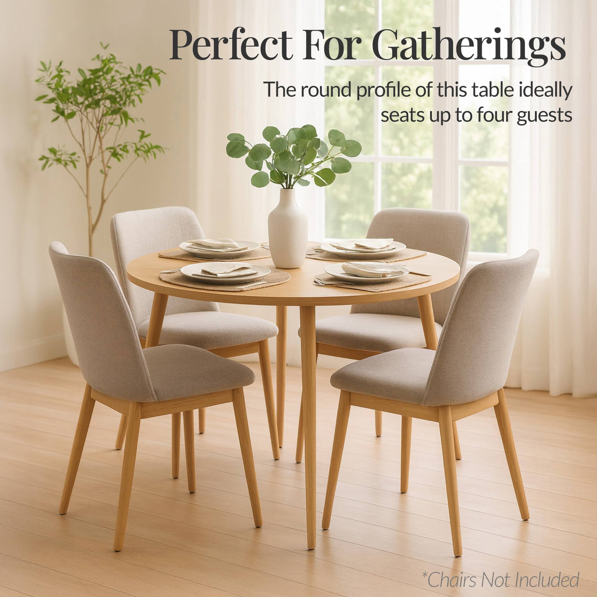 Perfect For Gatherings

The round profile of this table ideally seats up to four guests

*Chairs Not Included