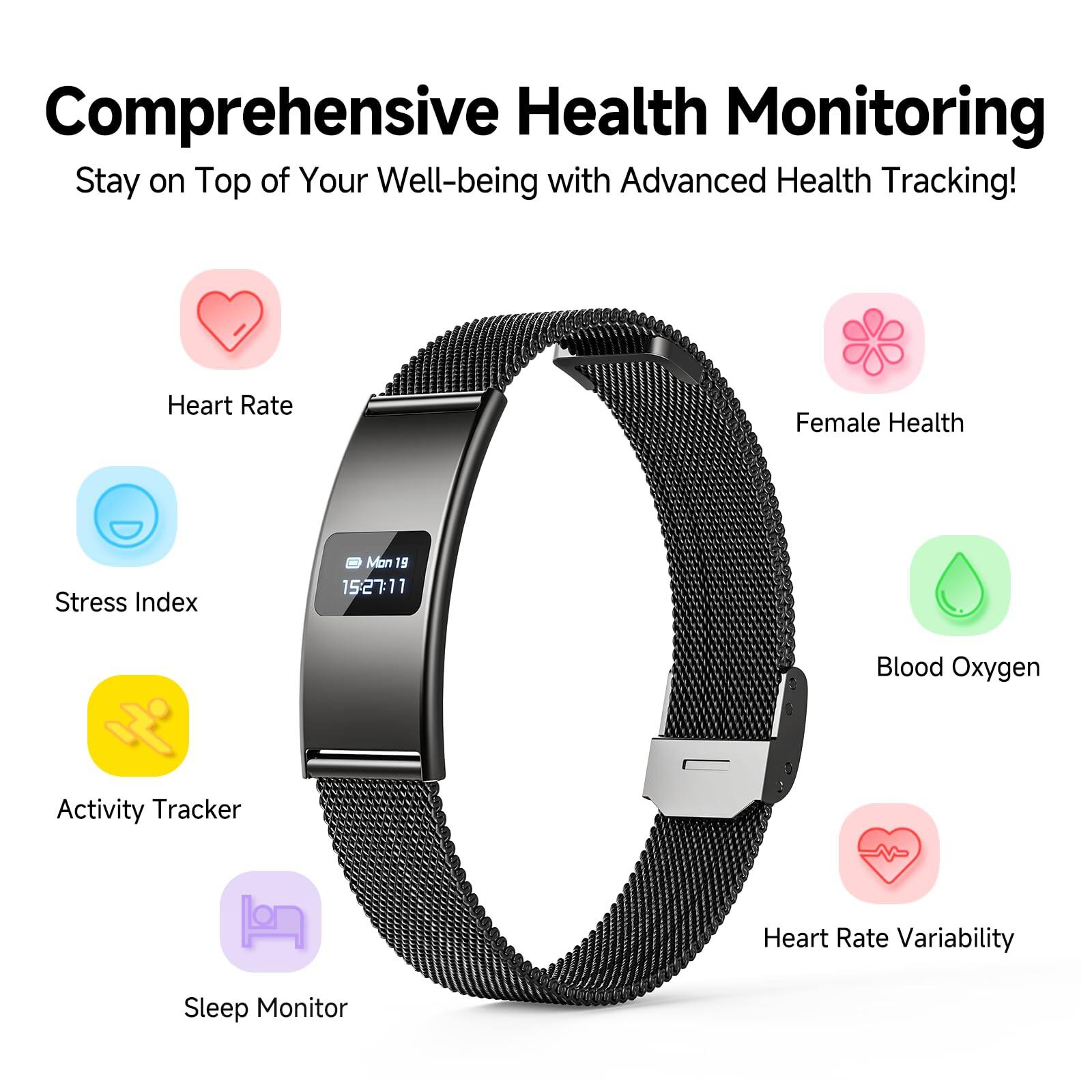 Comprehensive Health Monitoring  
Stay on Top of Your Well-being with Advanced Health Tracking!  

- Heart Rate  
- Female Health  
- Stress Index  
- Blood Oxygen  
- Activity Tracker  
- Heart Rate Variability  
- Sleep Monitor