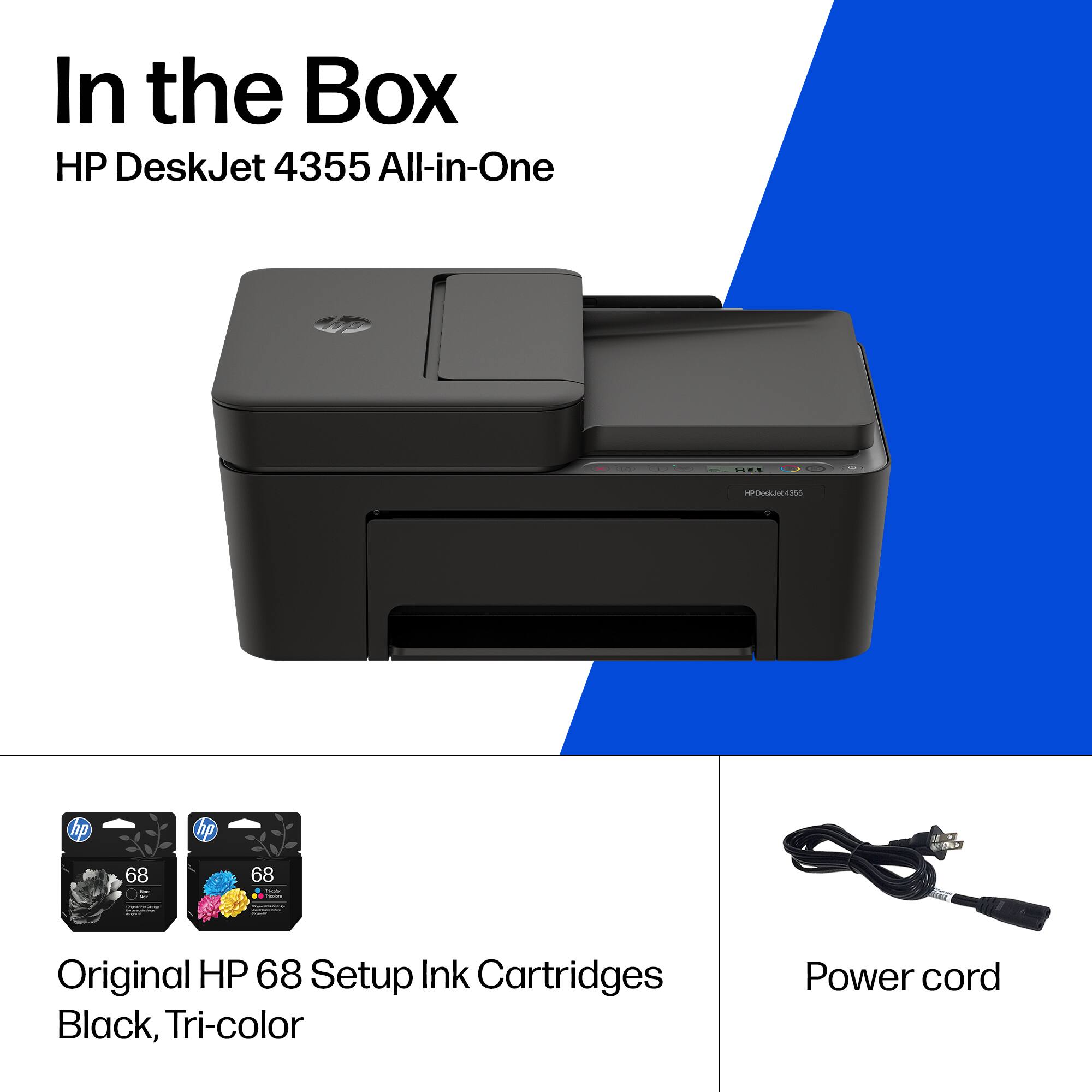 In the Box  
HP DeskJet 4355 All-in-One  

- Original HP 68 Setup Ink Cartridges Black, Tri-color  
- Power cord