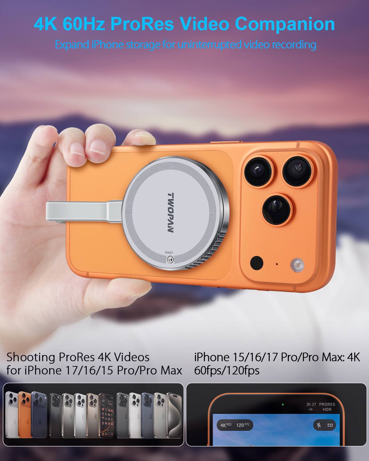4K 60Hz ProRes Video Companion  
Expand iPhone storage for uninterrupted video recording  

Shooting ProRes 4K Videos for iPhone 17/16/15 Pro/Pro Max  

iPhone 15/16/17 Pro/Pro Max: 4K 60fps/120fps  

2h 27 PRORES HDR 4K 120 FPS