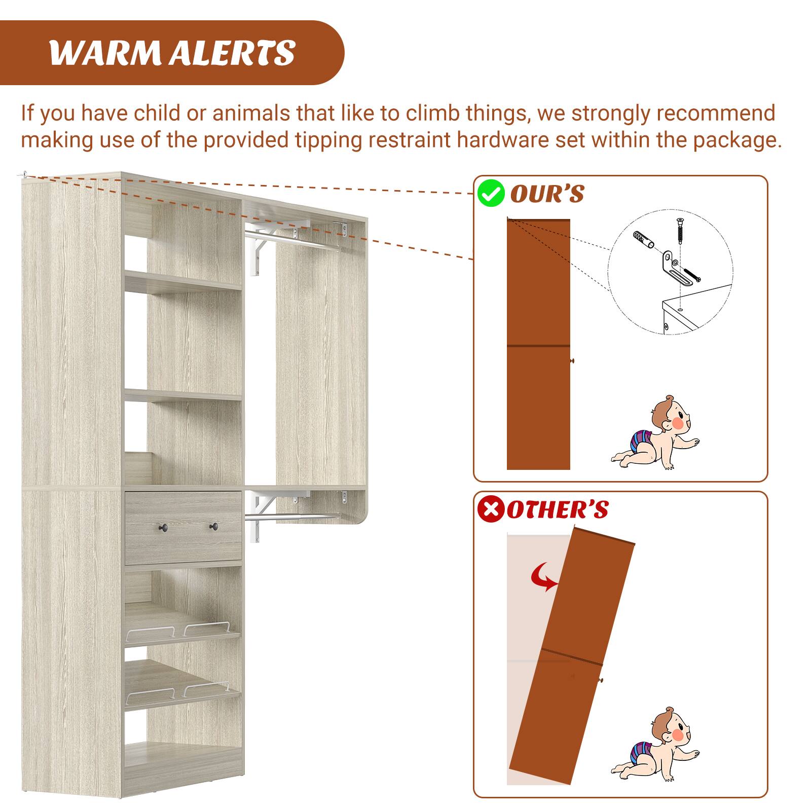 WARM ALERTS

If you have child or animals that like to climb things, we strongly recommend making use of the provided tipping restraint hardware set within the package.

OUR'S

OTHER'S