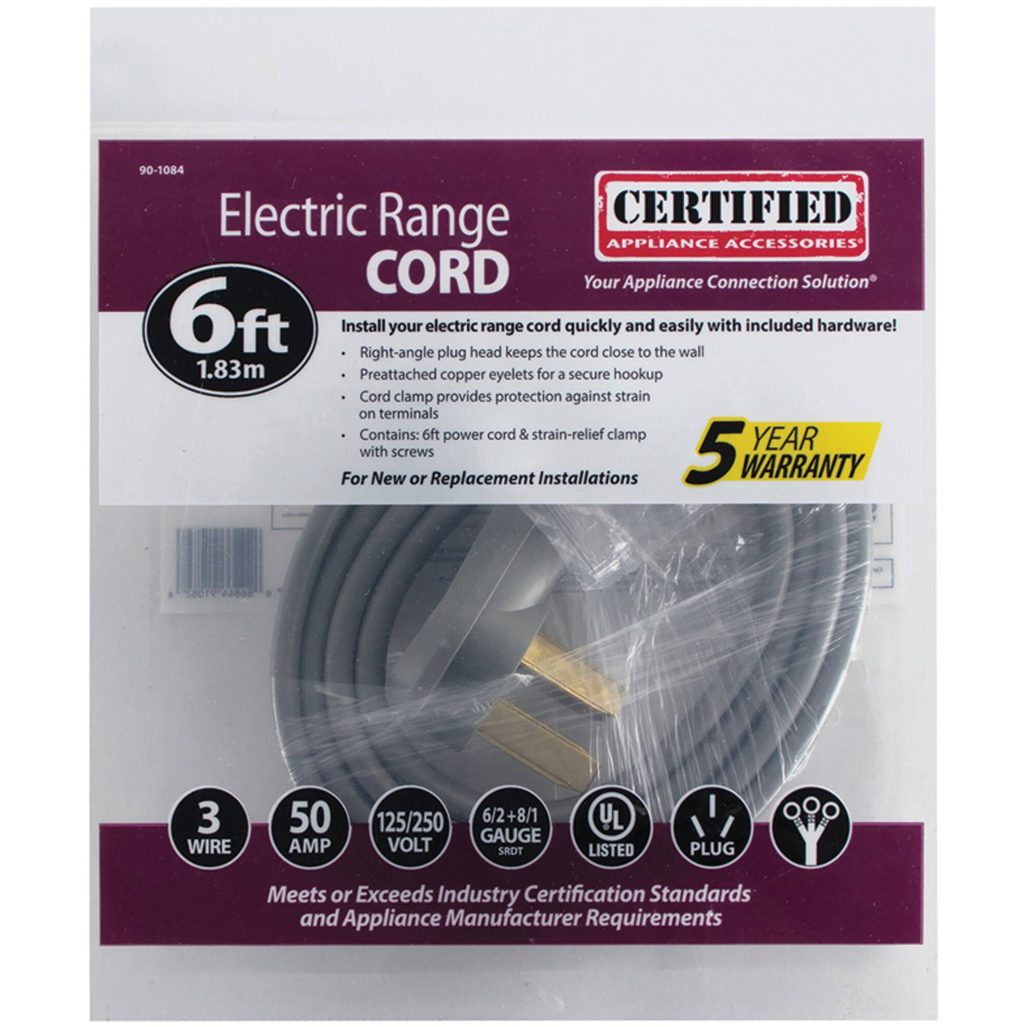 90-1084 Electric Range CERTIFIED APPLIANCE ACCESSORIES CORD

Your Appliance Connection Solution

6ft (1.83m) Install your electric range cord quickly and easily with included hardware! Right-angle plug head keeps the cord close to the wall. Preattached copper eyelets for a secure hookup. Cord clamp provides protection against strain on terminals. Contains: 6ft power cord & strain-relief clamp with screws

For New or Replacement Installations

5 YEAR WARRANTY

3 WIRE 50 AMP 125/250 VOLT 6/2+8/1 GAUGE

UL LISTED PLUG

Meets or Exceeds Industry Certification Standards and Appliance Manufacturer Requirements