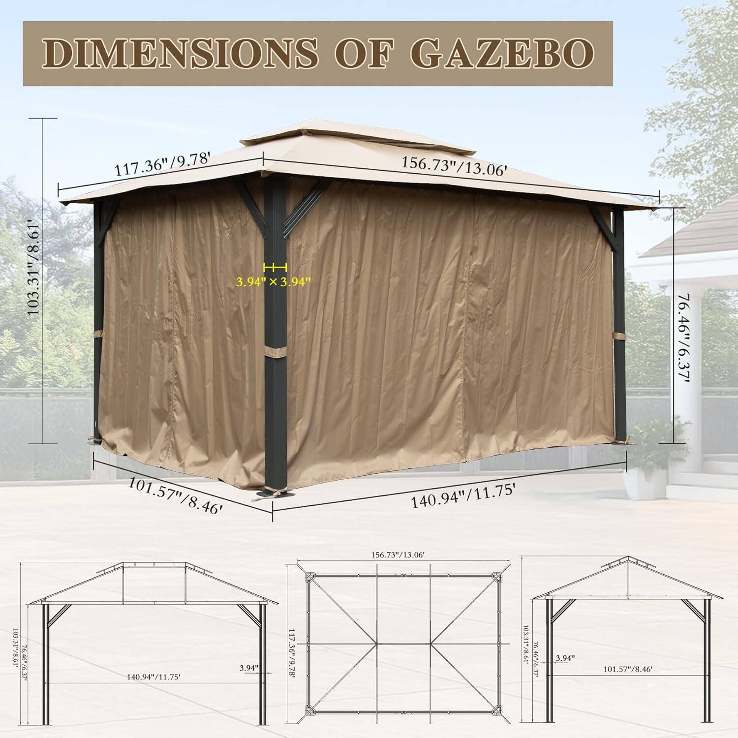 DIMENSIONS OF GAZEBO

- 103.31"/8.61'
- 117.36"/9.78'
- 156.73"/13.06'
- 76.46"/6.37'
- 101.57"/8.46'
- 140.94"/11.75'
- 3.94" x 3.94"