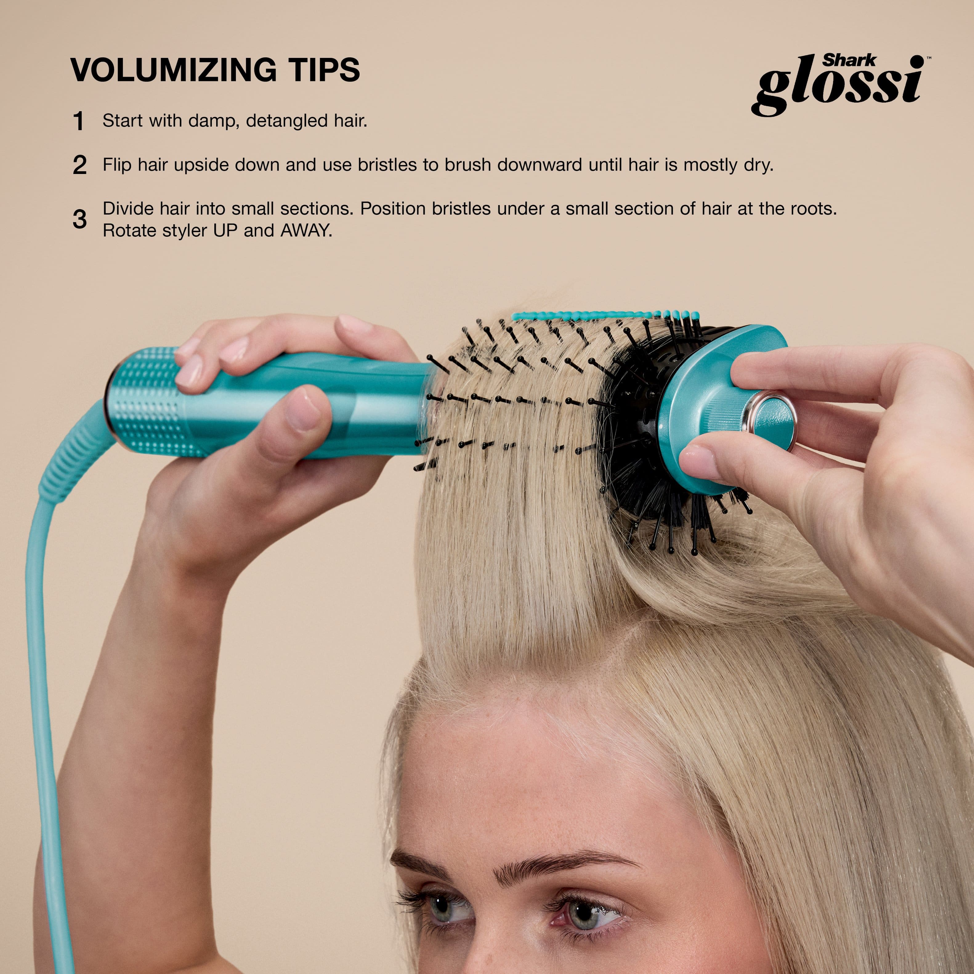 VOLUMIZING TIPS
1. Start with damp, detangled hair.
2. Flip hair upside down and use bristles to brush downward until hair is mostly dry.
3. Divide hair into small sections. Position bristles under a small section of hair at the roots. Rotate styler UP and AWAY.
Shark glossi