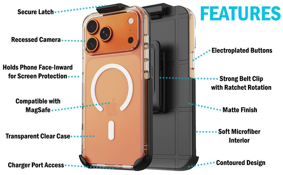Secure Latch  
FEATURES  
Recessed Camera  
Electroplated Buttons  
Holds Phone Face-Inward for Screen Protection  
Strong Belt Clip with Ratchet Rotation  
Compatible with MagSafe  
Matte Finish  
Transparent Clear Case  
Soft Microfiber Interior  
Charger Port Access  
Contoured Design