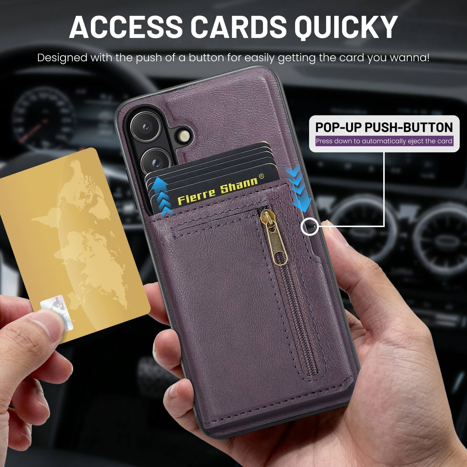 ACCESS CARDS QUICKLY  
Designed with the push of a button for easily getting the card you wanna!  

POP-UP PUSH-BUTTON  
Press down to automatically eject the card  

Fierre Shann