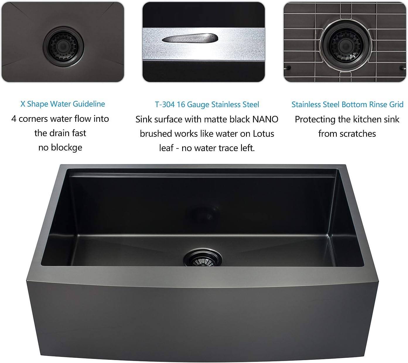 X Shape Water Guideline  
4 corners water flow into the drain fast no blockage  

T-304 16 Gauge Stainless Steel  
Sink surface with matte black NANO brushed works like water on Lotus leaf - no water trace left.  

Stainless Steel Bottom Rinse Grid  
Protecting the kitchen sink from scratches