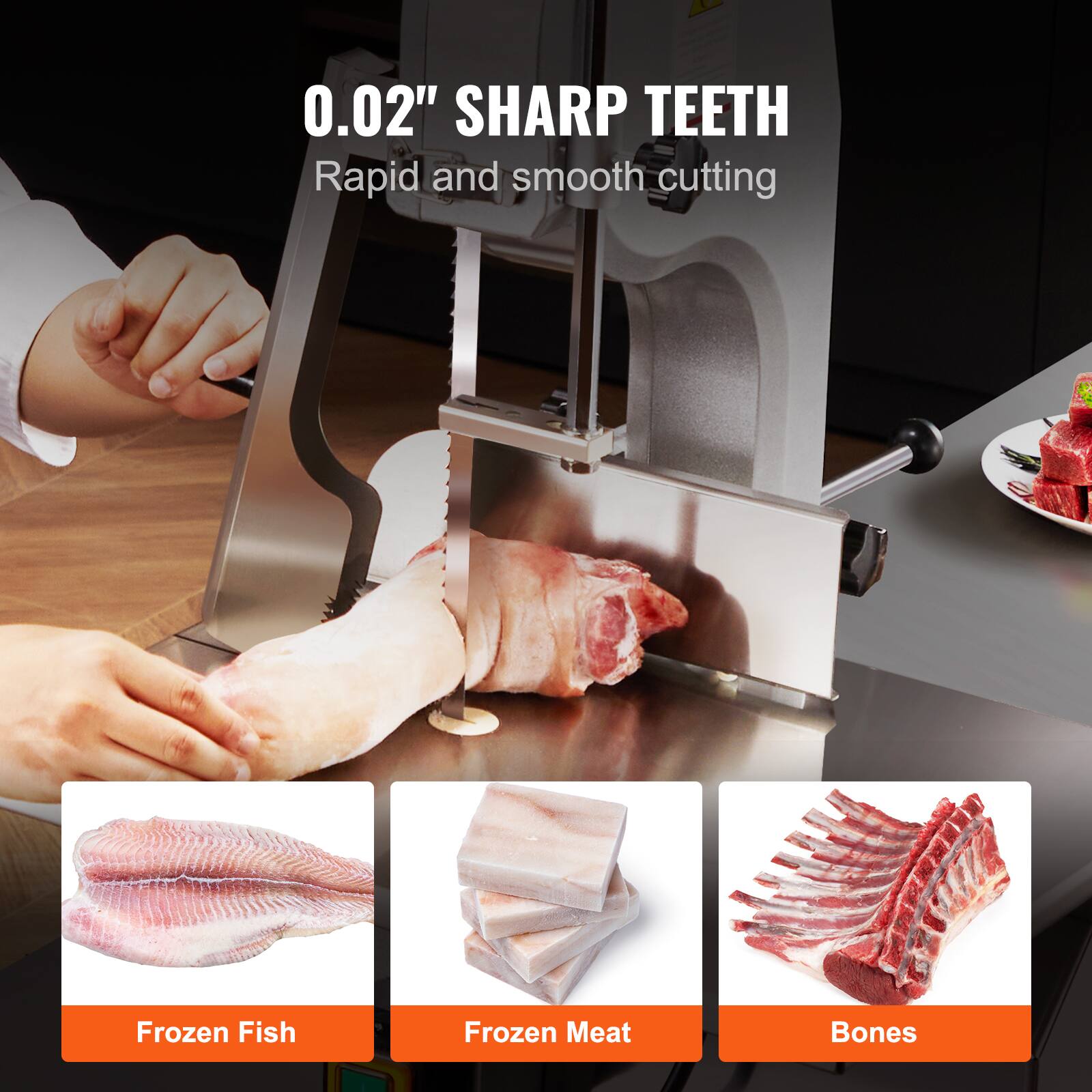 0.02" SHARP TEETH  
Rapid and smooth cutting  

Frozen Fish  
Frozen Meat  
Bones