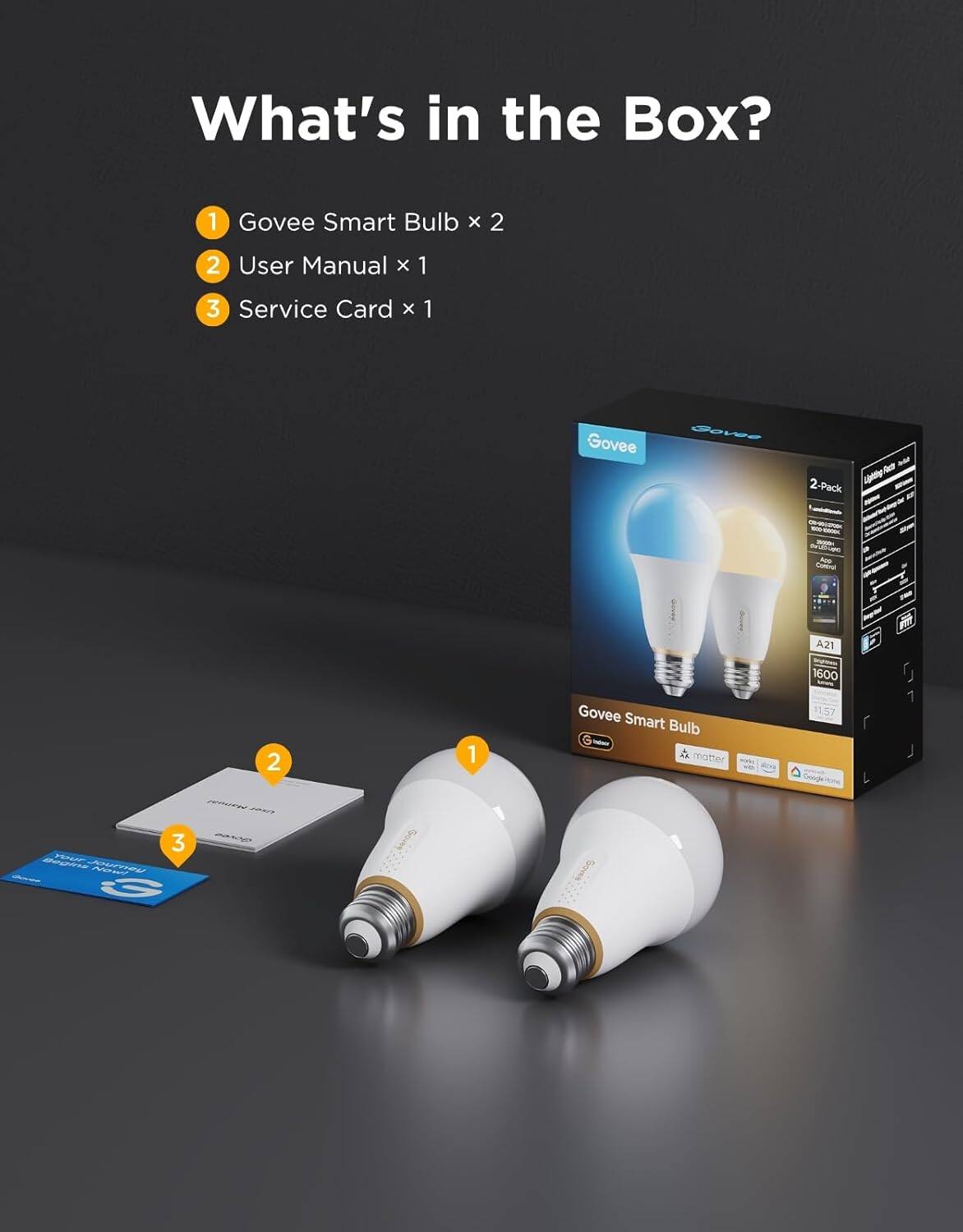 What's in the Box?

1. Govee Smart Bulb x 2
2. User Manual x 1
3. Service Card x 1