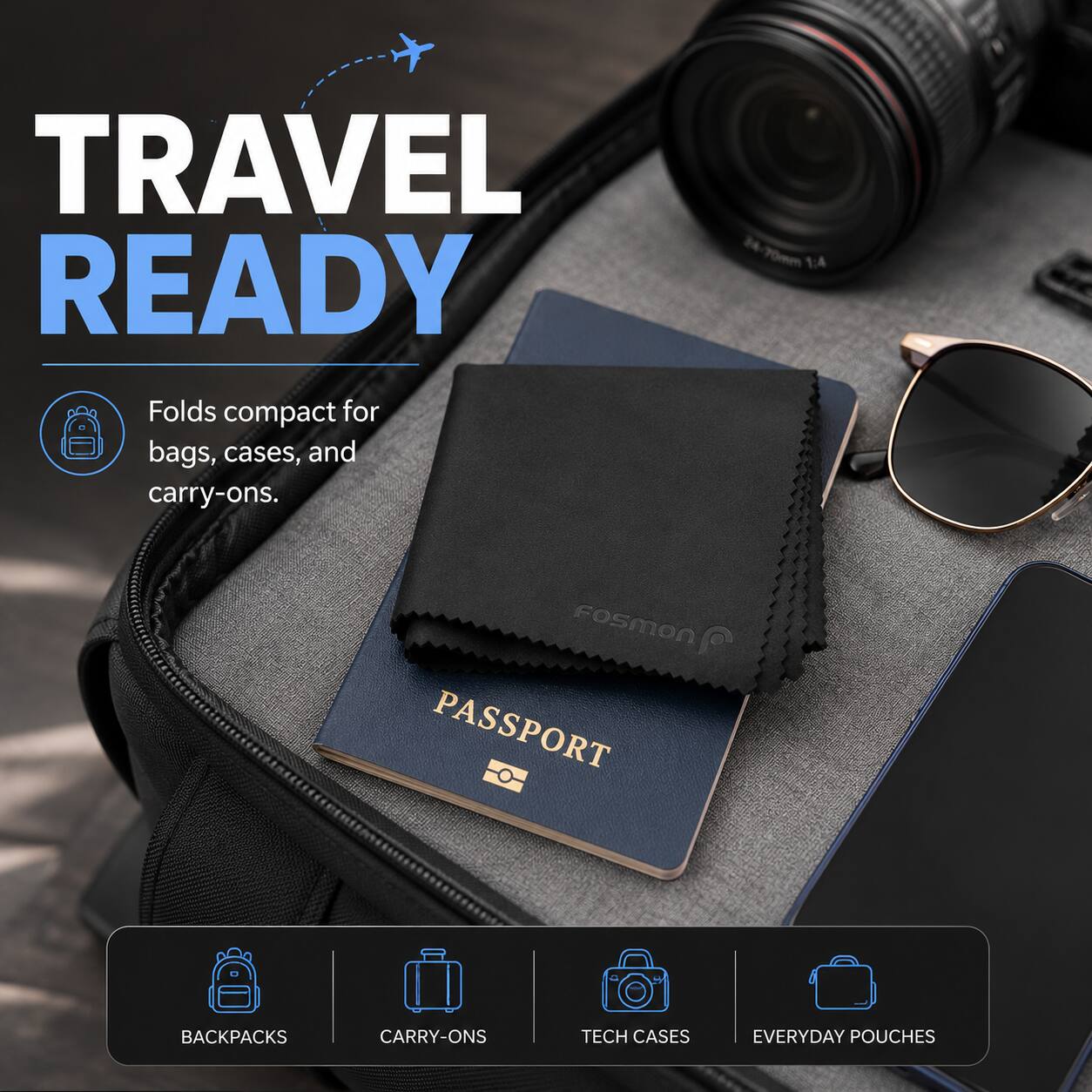 TRAVEL READY  
Folds compact for bags, cases, and carry-ons.  
4-70mm 1:4  
FOSMON  
PASSPORT  
BACKPACKS  
CARRY-ONS  
TECH CASES  
EVERYDAY POUCHES