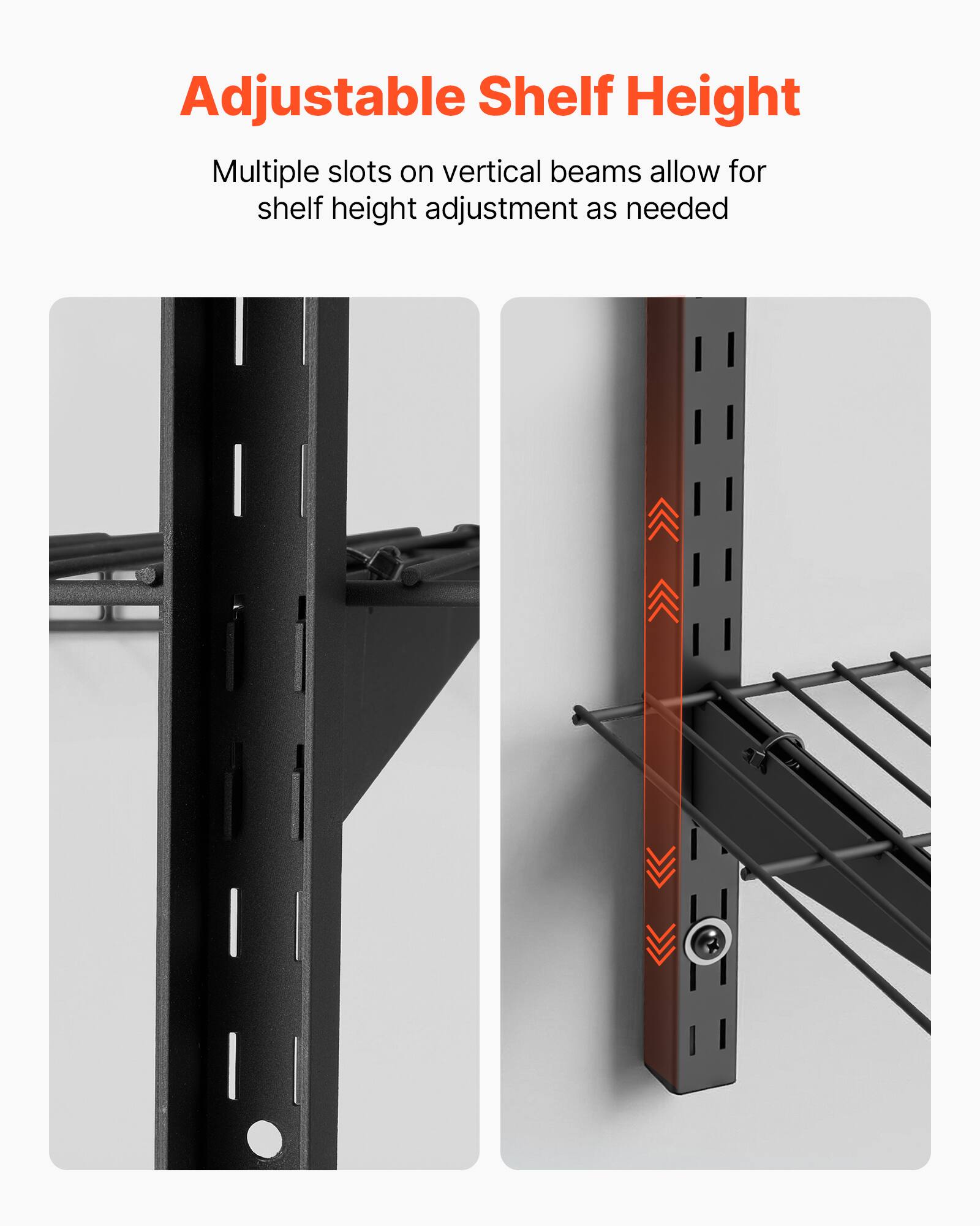 Adjustable Shelf Height

Multiple slots on vertical beams allow for shelf height adjustment as needed