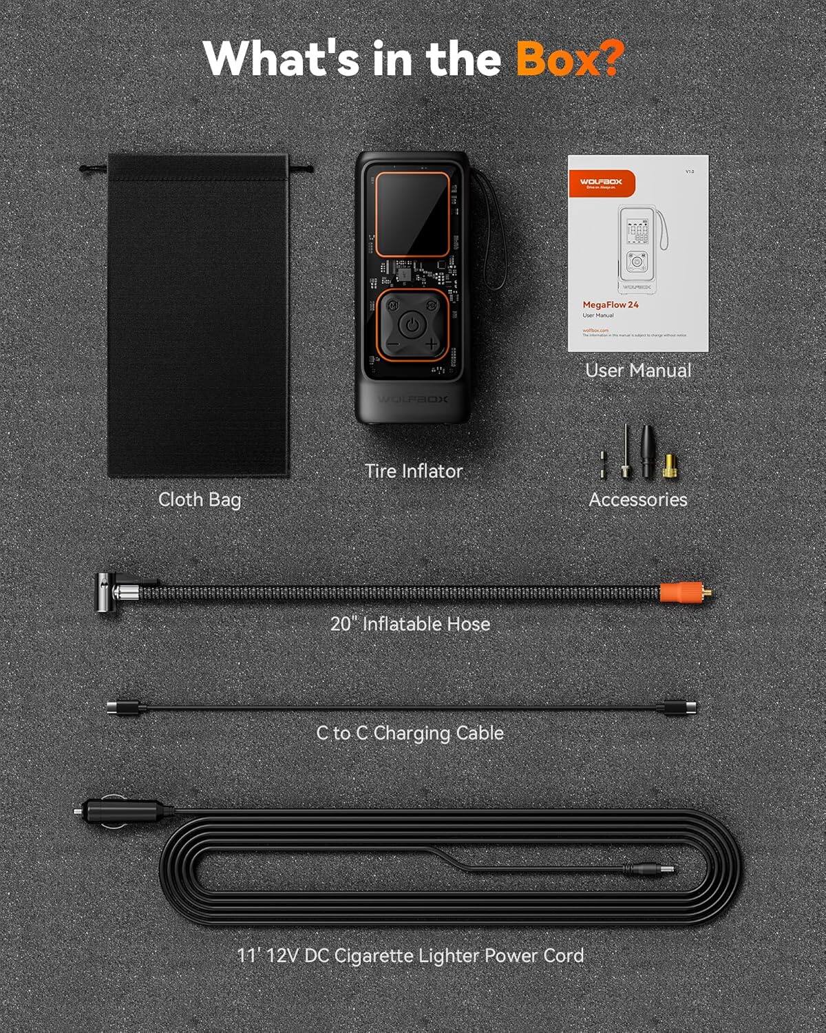 What's in the Box?  
WOLFBOX MegaFlow 24  
User Manual  
ULPROX X Cloth Bag  
Tire Inflator  
Accessories  
20" Inflatable Hose  
C to C Charging Cable  
11 12V DC Cigarette Lighter Power Cord