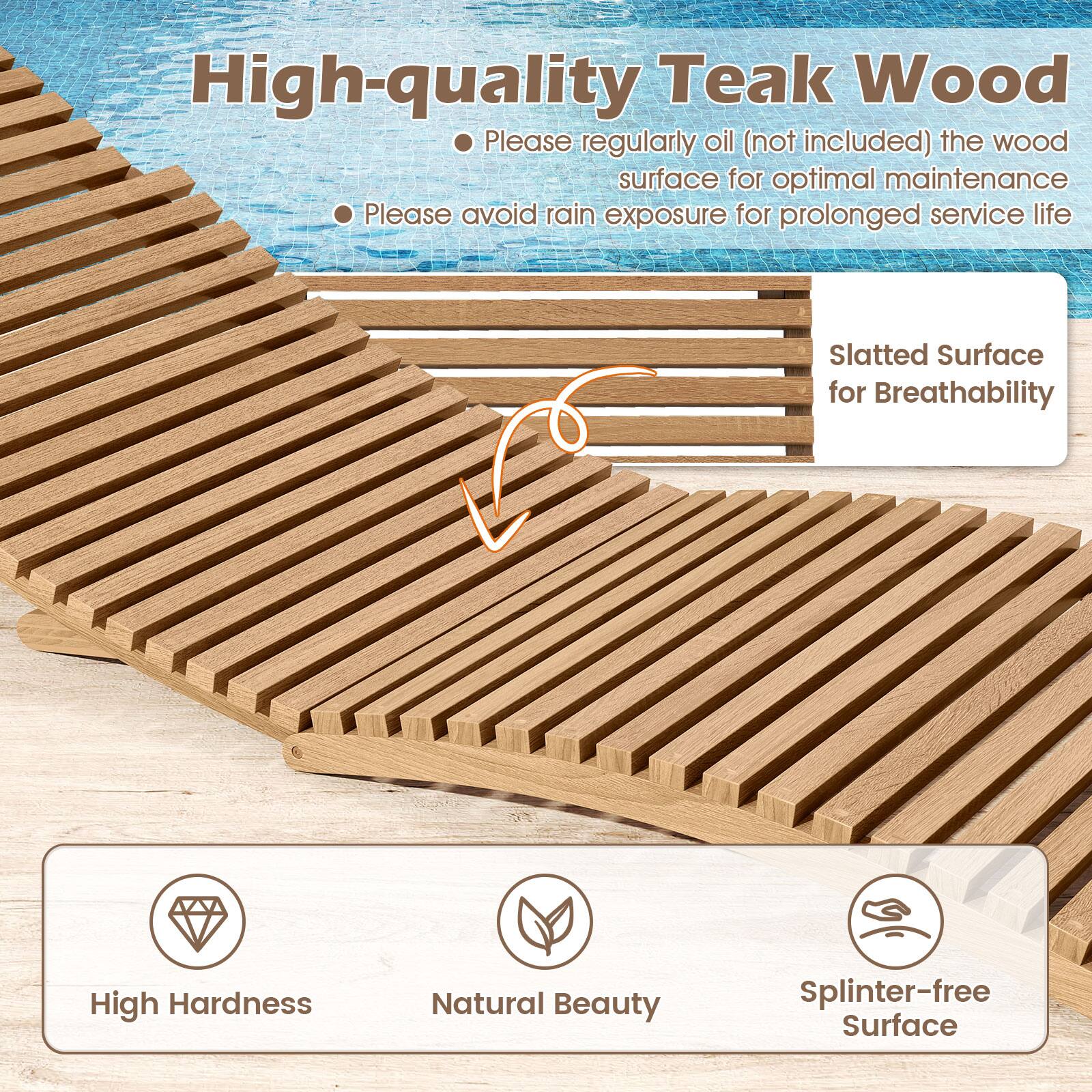 High-quality Teak Wood

- Please regularly oil (not included) the wood surface for optimal maintenance
- Please avoid rain exposure for prolonged service life

Slatted Surface for Breathability

- High Hardness
- Natural Beauty
- Splinter-free Surface