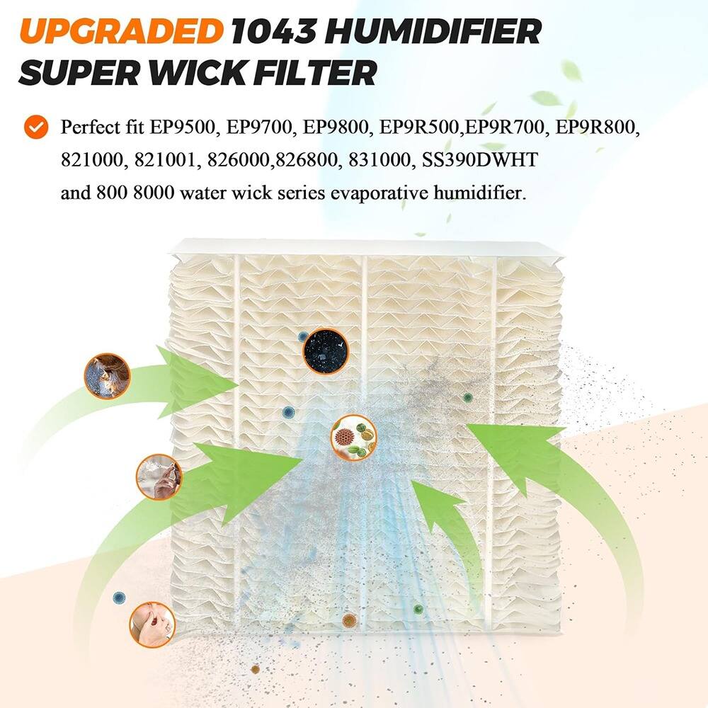 UPGRADED 1043 HUMIDIFIER SUPER WICK FILTER

Perfect fit EP9500, EP9700, EP9800, EP9R500, EP9R700, EP9R800, 821000, 821001, 826000, 826800, 831000, SS390DWHIT and 800 8000 water wick series evaporative humidifier.