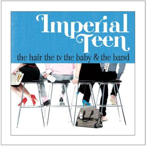 Imperial Teen  
the hair the tv the baby & the band
